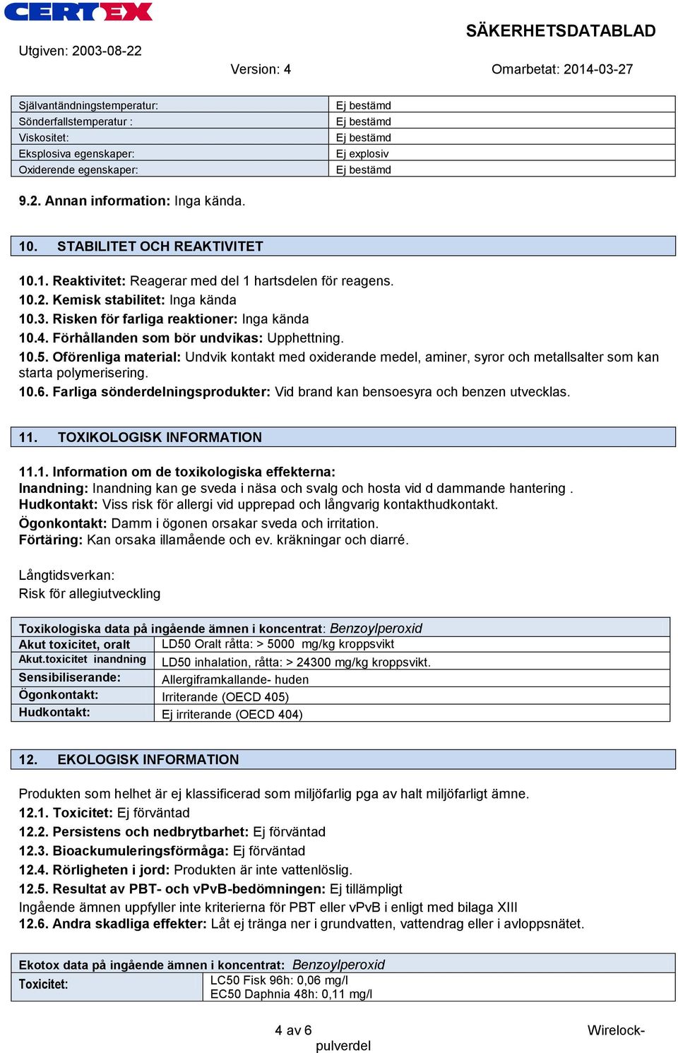 Förhållanden som bör undvikas: Upphettning. 10.5. Oförenliga material: Undvik kontakt med oxiderande medel, aminer, syror och metallsalter som kan starta polymerisering. 10.6.