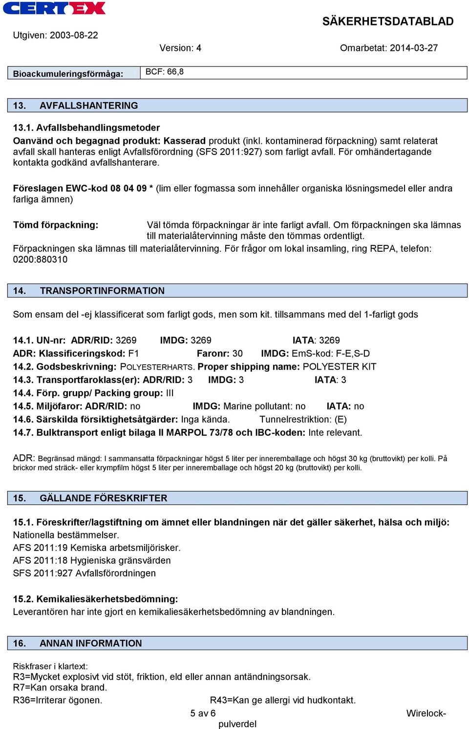 Föreslagen EWC-kod 08 04 09 * (lim eller fogmassa som innehåller organiska lösningsmedel eller andra farliga ämnen) Tömd förpackning: Väl tömda förpackningar är inte farligt avfall.