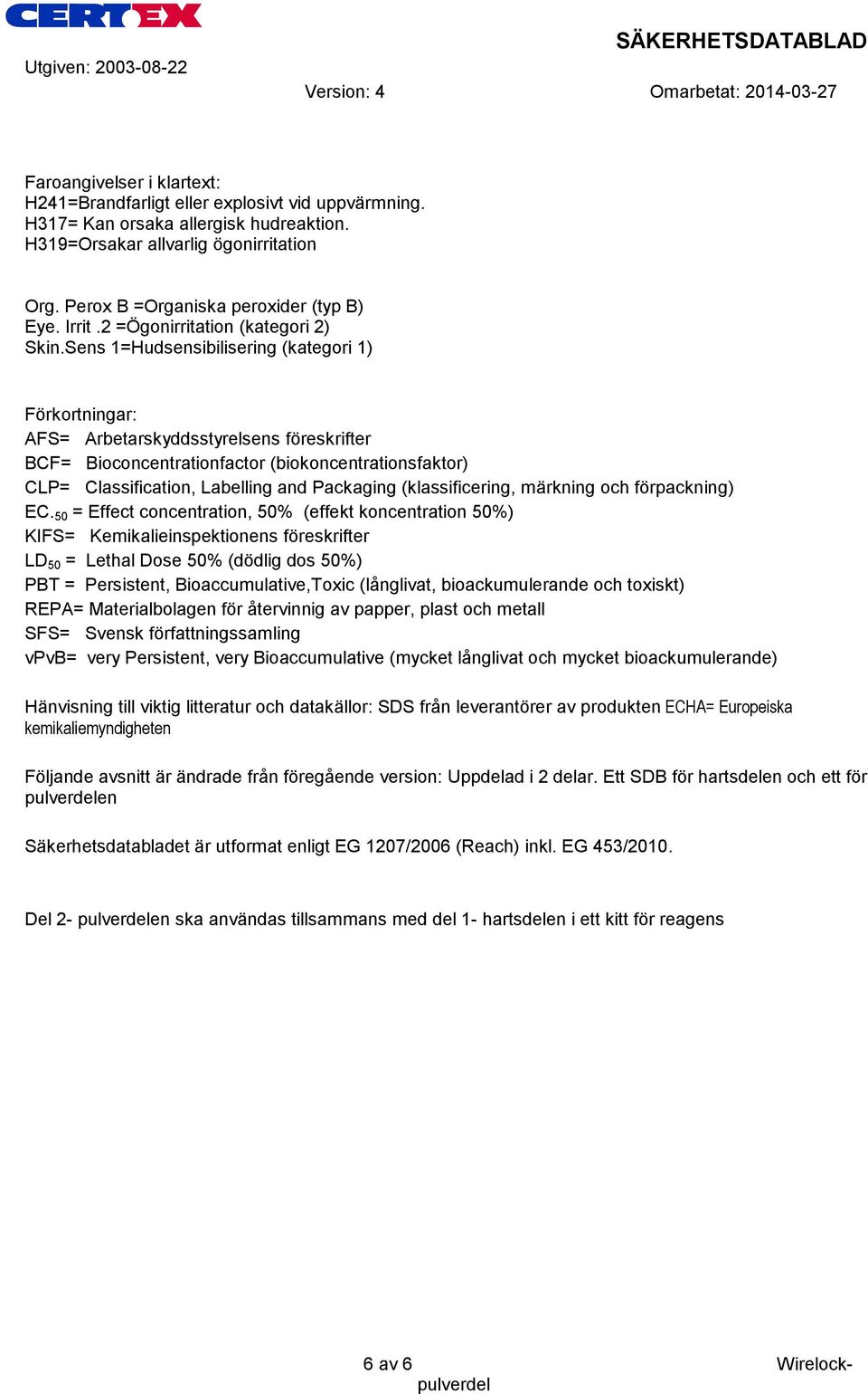 Sens 1=Hudsensibilisering (kategori 1) Förkortningar: AFS= Arbetarskyddsstyrelsens föreskrifter BCF= Bioconcentrationfactor (biokoncentrationsfaktor) CLP= Classification, Labelling and Packaging