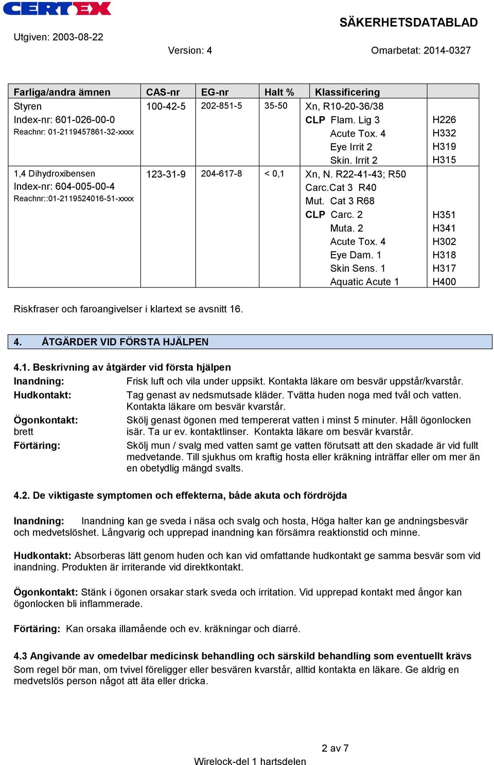 4 Eye Dam. 1 Skin Sens. 1 Aquatic Acute 1 H226 H332 H319 H315 H351 H341 H302 H318 H317 H400 Riskfraser och faroangivelser i klartext se avsnitt 16. 4. ÅTGÄRDER VID FÖRSTA HJÄLPEN 4.1. Beskrivning av åtgärder vid första hjälpen Inandning: Frisk luft och vila under uppsikt.