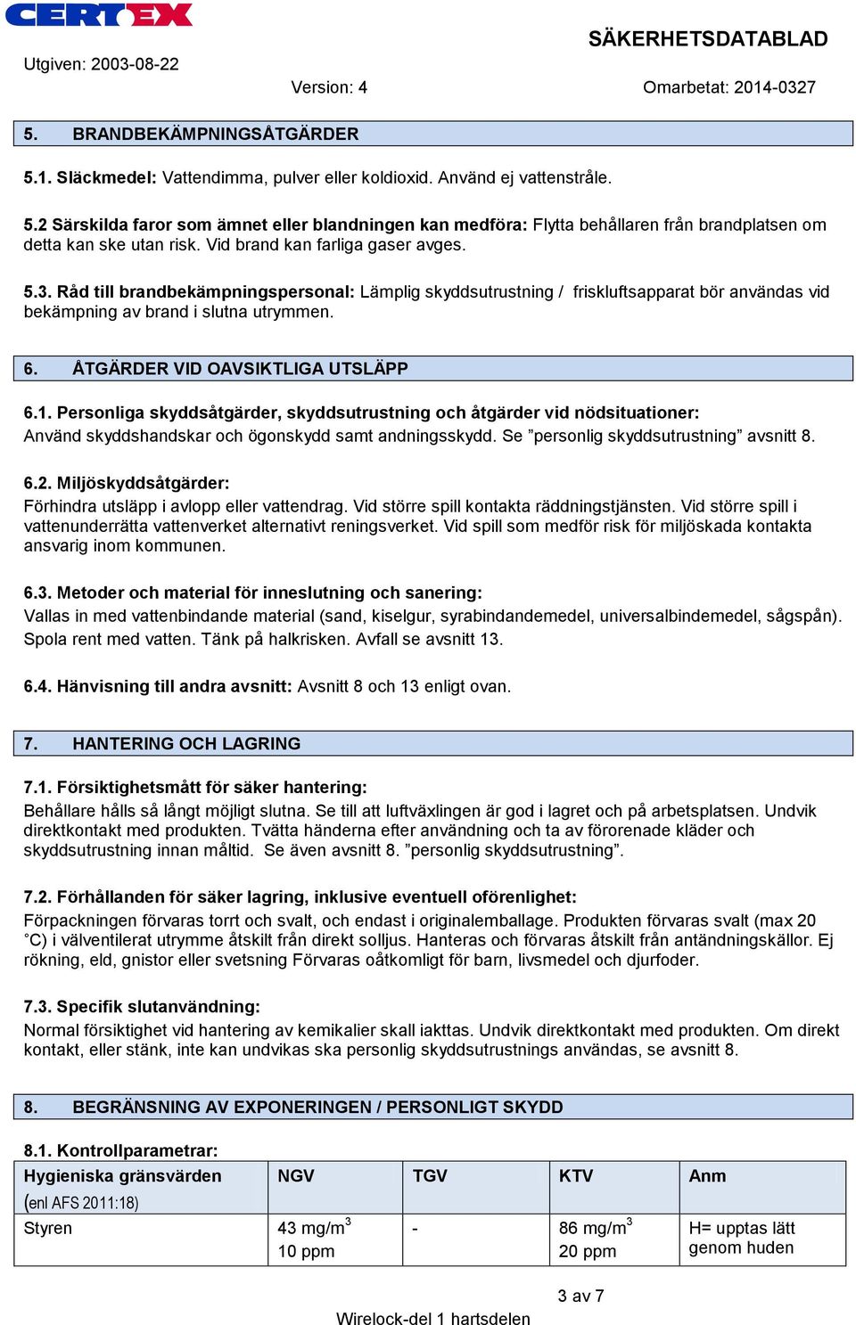 ÅTGÄRDER VID OAVSIKTLIGA UTSLÄPP 6.1. Personliga skyddsåtgärder, skyddsutrustning och åtgärder vid nödsituationer: Använd skyddshandskar och ögonskydd samt andningsskydd.