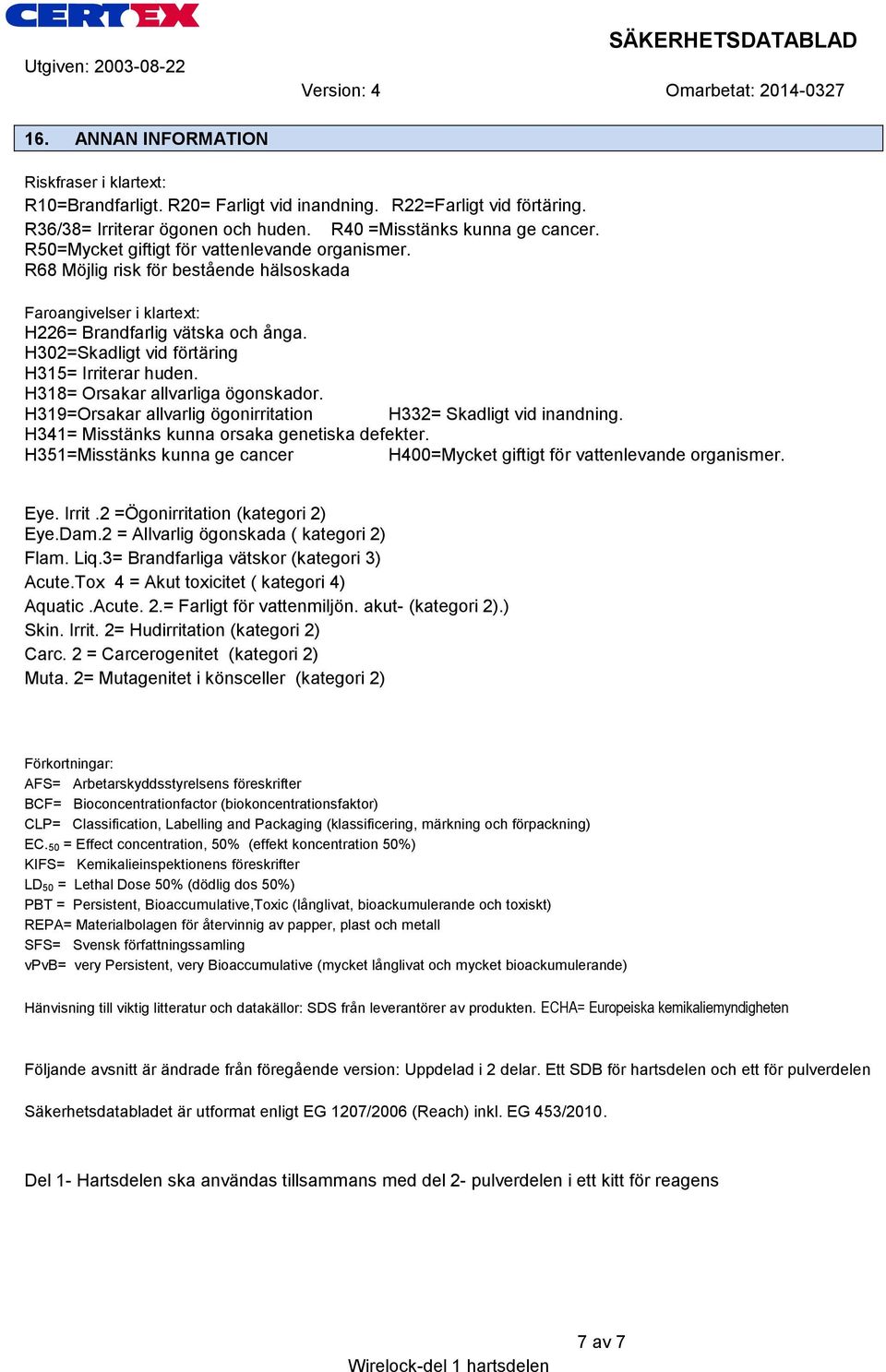 H302=Skadligt vid förtäring H315= Irriterar huden. H318= Orsakar allvarliga ögonskador. H319=Orsakar allvarlig ögonirritation H332= Skadligt vid inandning.