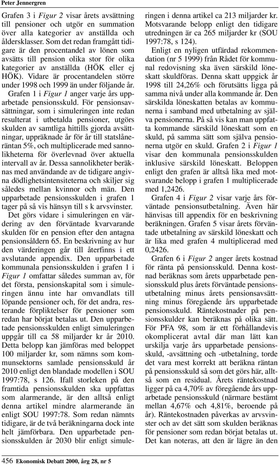 Vidare är procentandelen större under 1998 och 1999 än under följande år. Grafen 1 i Figur 1 anger varje års upparbetade pensionsskuld.