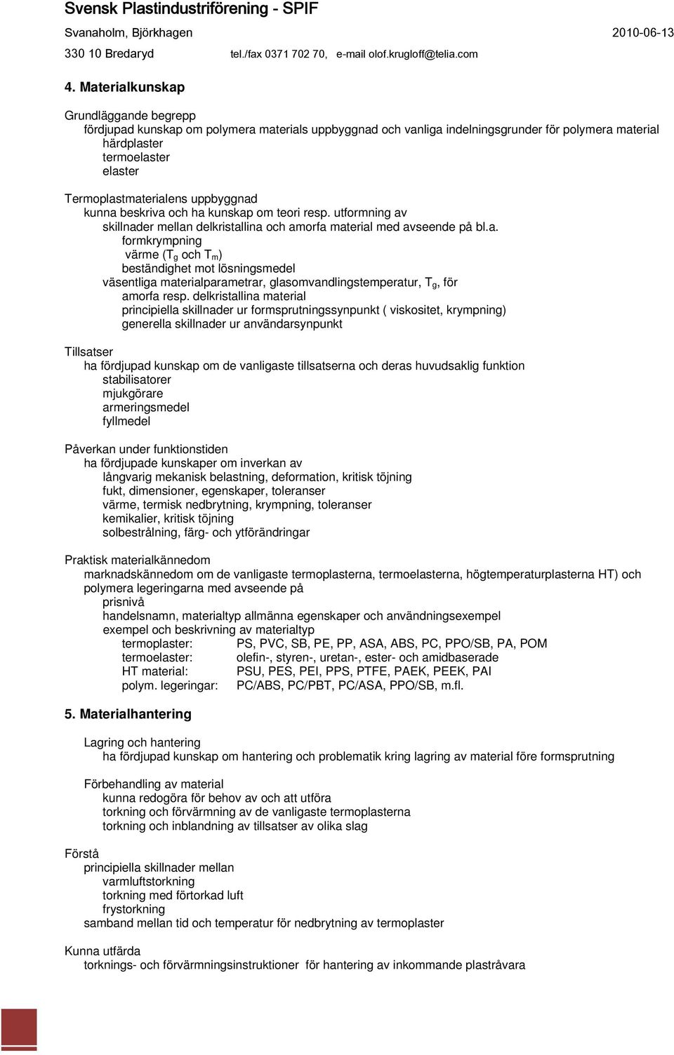 delkristallina material principiella skillnader ur formsprutningssynpunkt ( viskositet, krympning) generella skillnader ur användarsynpunkt Tillsatser ha fördjupad kunskap om de vanligaste