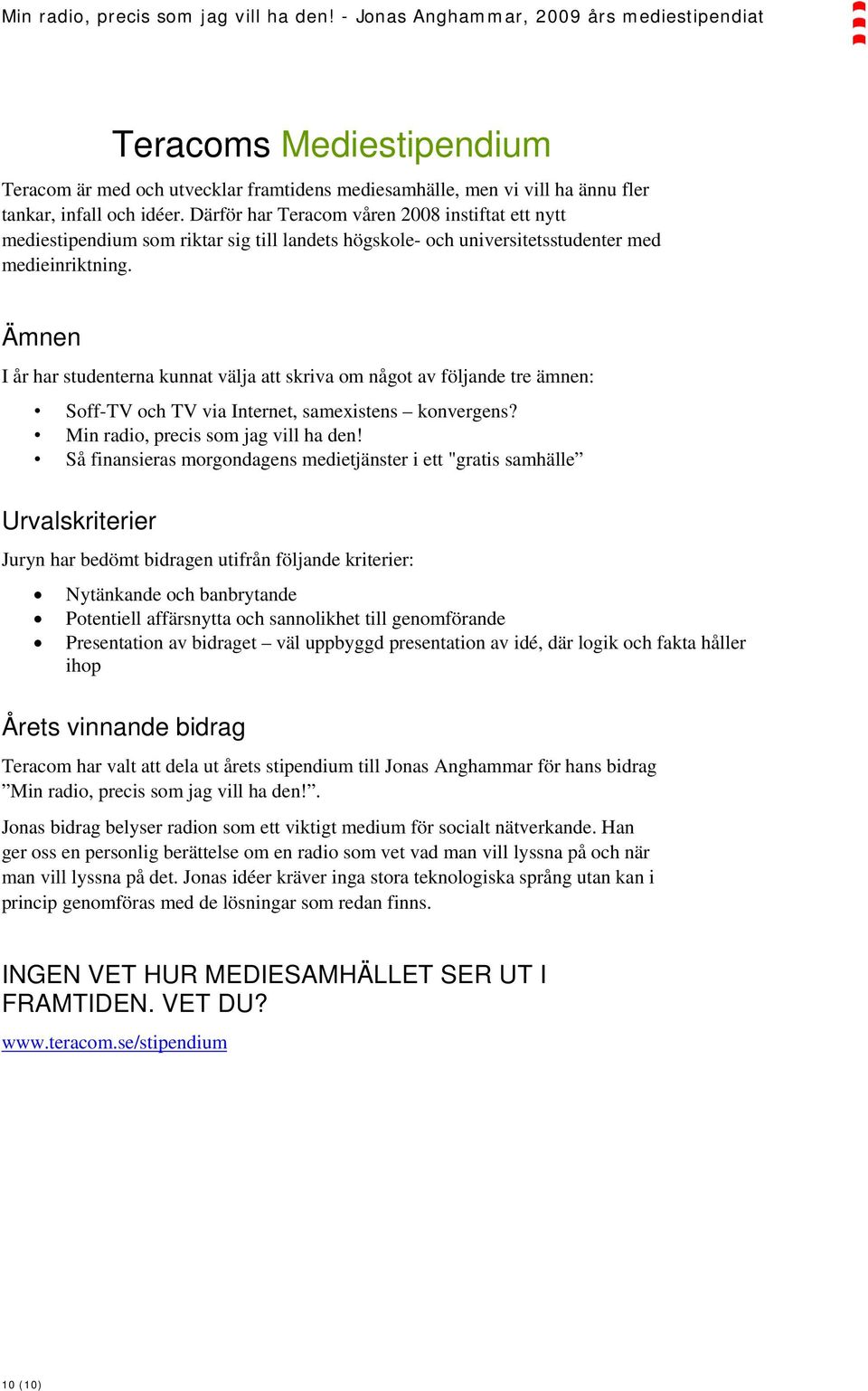 Ämnen I år har studenterna kunnat välja att skriva om något av följande tre ämnen: Soff-TV och TV via Internet, samexistens konvergens? Min radio, precis som jag vill ha den!