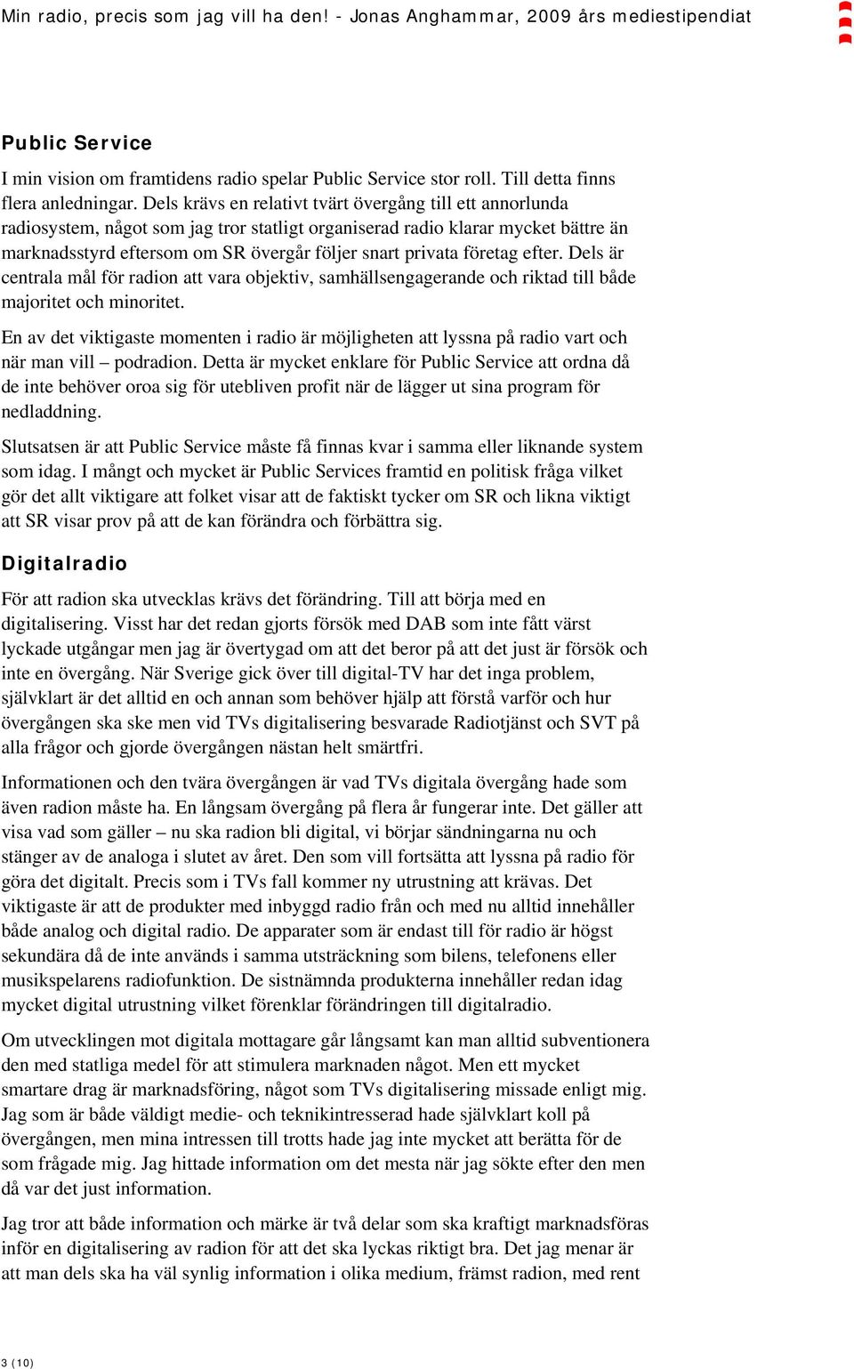 företag efter. Dels är centrala mål för radion att vara objektiv, samhällsengagerande och riktad till både majoritet och minoritet.