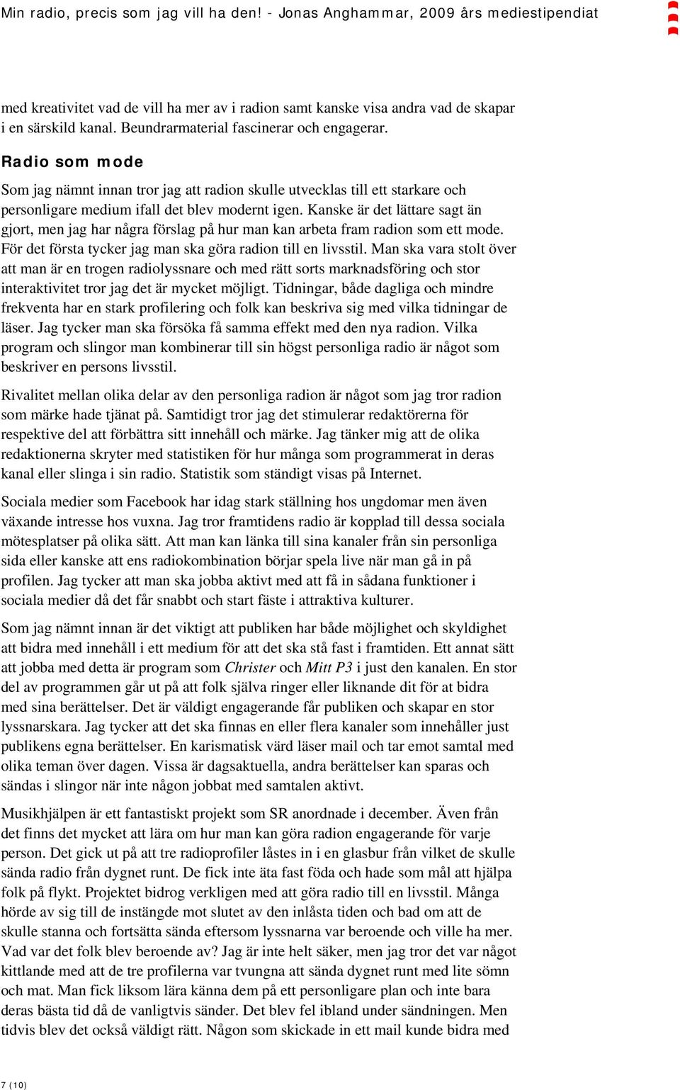 Kanske är det lättare sagt än gjort, men jag har några förslag på hur man kan arbeta fram radion som ett mode. För det första tycker jag man ska göra radion till en livsstil.