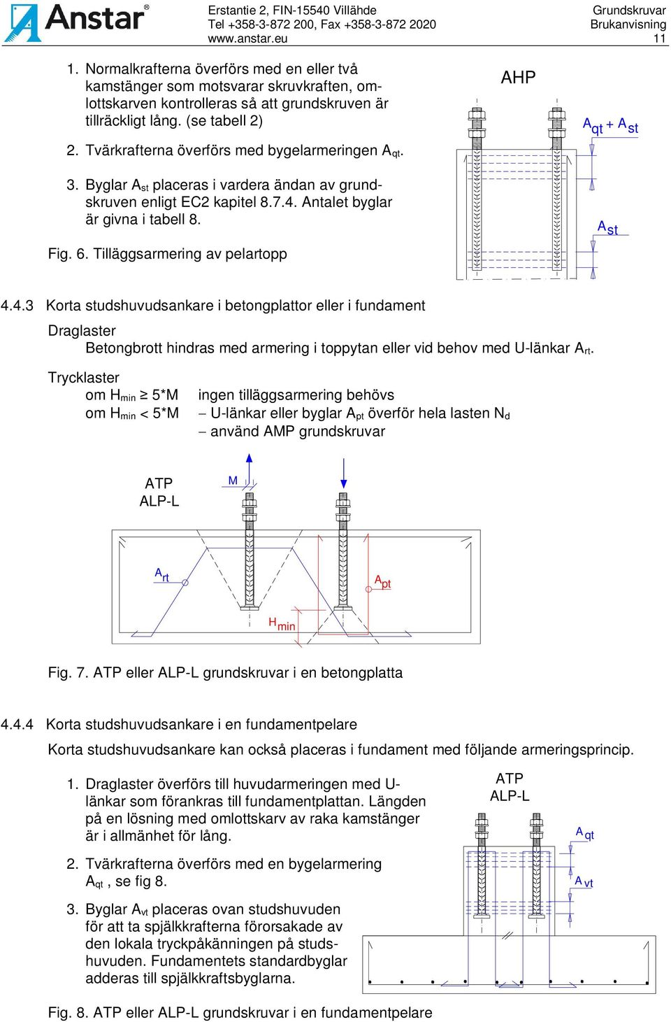 Tvärkrafterna överförs med bygelarmeringen A qt. 3. Byglar A st placeras i vardera ändan av grundskruven enligt EC2 kapitel 8.7.4. Antalet byglar är givna i tabell 8. Fig. 6.