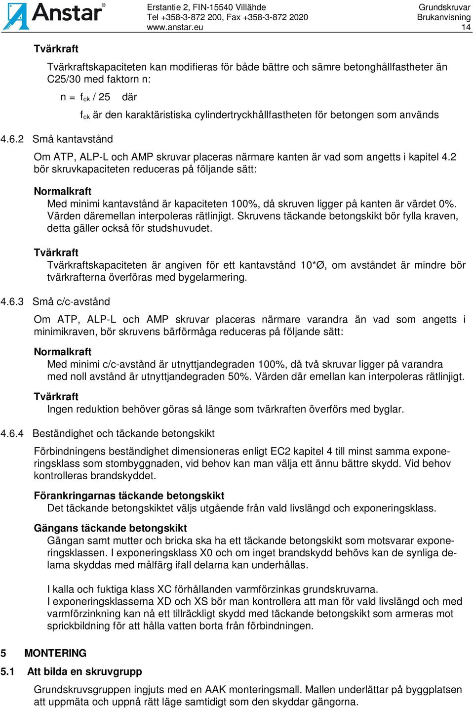 2 bör skruvkapaciteten reduceras på följande sätt: Normalkraft Med minimi kantavstånd är kapaciteten 100%, då skruven ligger på kanten är värdet 0%. Värden däremellan interpoleras rätlinjigt.