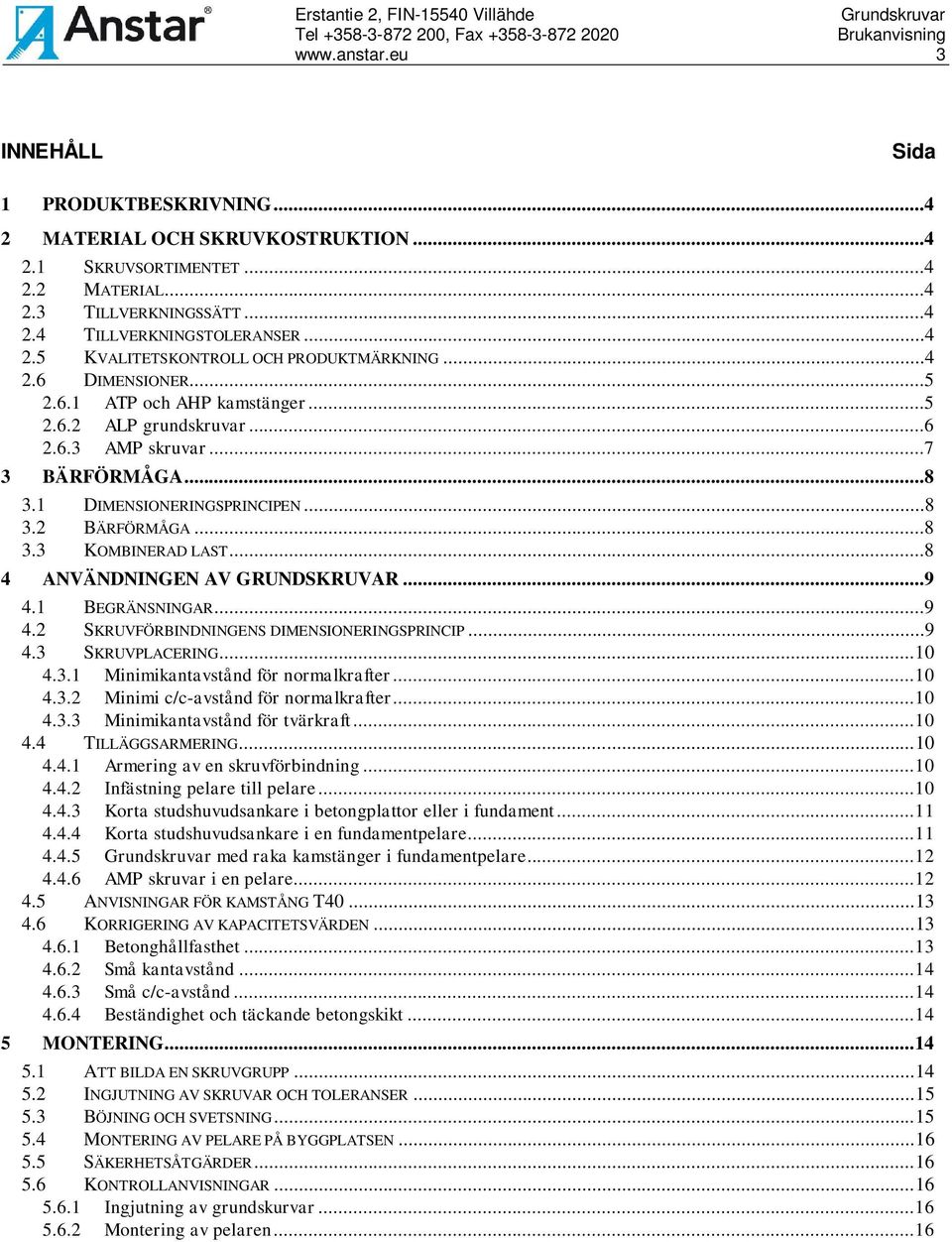 ..8 3.2 BÄRFÖRMÅGA...8 3.3 KOMBINERAD LAST...8 4 ANVÄNDNINGEN AV GRUNDSKRUVAR...9 4.1 BEGRÄNSNINGAR...9 4.2 SKRUVFÖRBINDNINGENS DIMENSIONERINGSPRINCIP...9 4.3 SKRUVPLACERING... 10 4.3.1 Minimikantavstånd för normalkrafter.