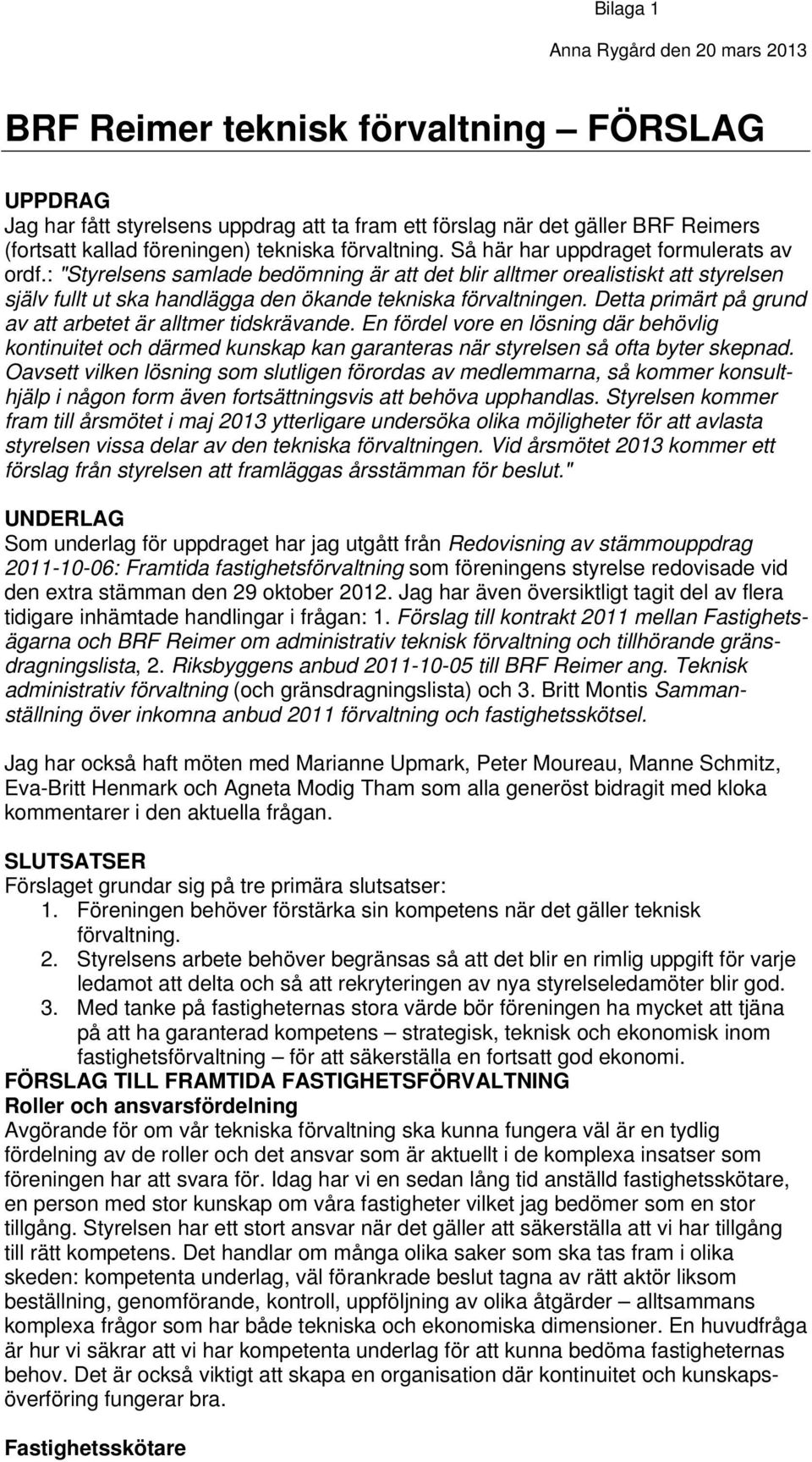 Detta primärt på grund av att arbetet är alltmer tidskrävande. En fördel vore en lösning där behövlig kontinuitet och därmed kunskap kan garanteras när styrelsen så ofta byter skepnad.