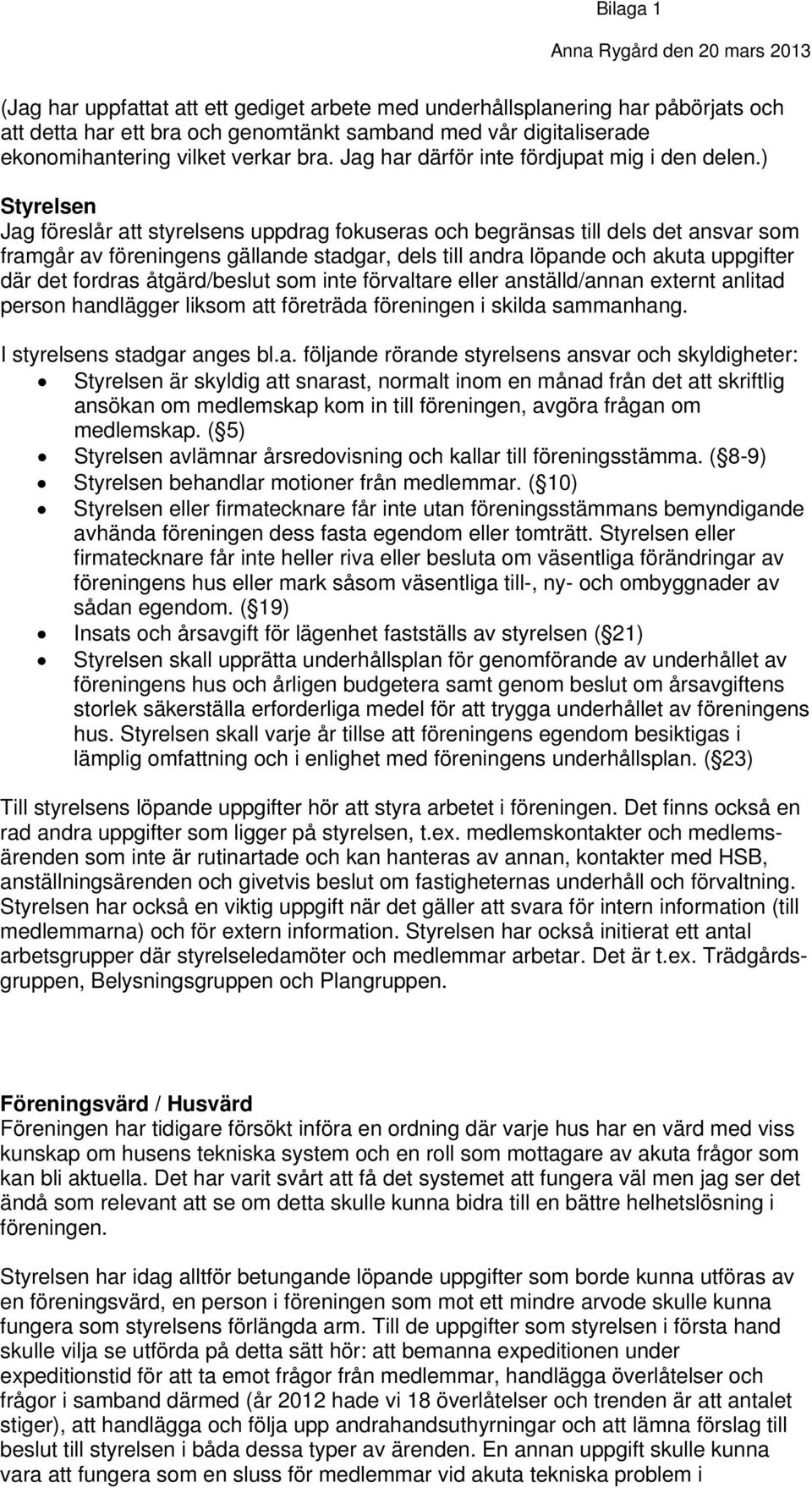 ) Styrelsen Jag föreslår att styrelsens uppdrag fokuseras och begränsas till dels det ansvar som framgår av föreningens gällande stadgar, dels till andra löpande och akuta uppgifter där det fordras