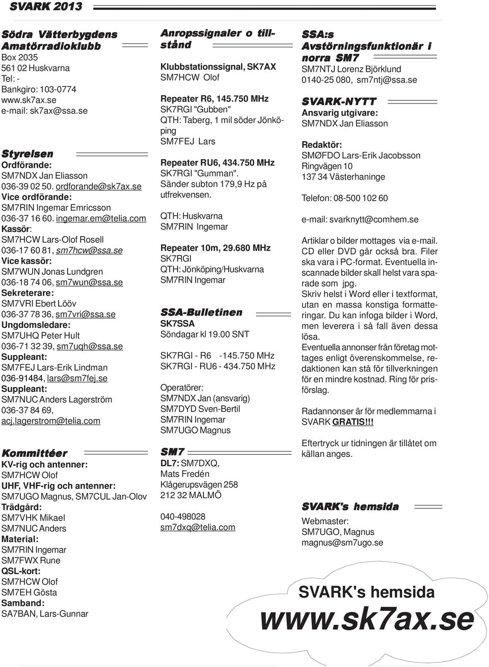 com Kassör: SM7HCW Lars-Olof Rosell 036-17 60 81, sm7hcw@ssa.se Vice kassör: SM7WUN Jonas Lundgren 036-18 74 06, sm7wun@ssa.se Sekreterare: SM7VRI Ebert Lööv 036-37 78 36, sm7vri@ssa.