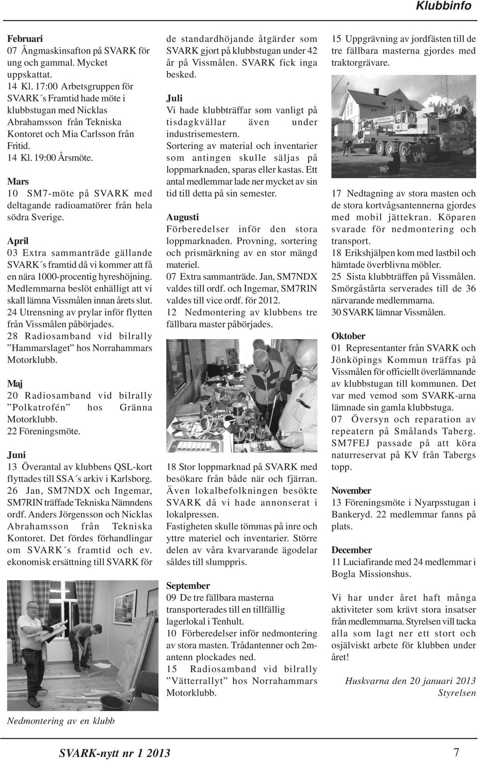 Mars 10 SM7-möte på SVARK med deltagande radioamatörer från hela södra Sverige. April 03 Extra sammanträde gällande SVARK s framtid då vi kommer att få en nära 1000-procentig hyreshöjning.