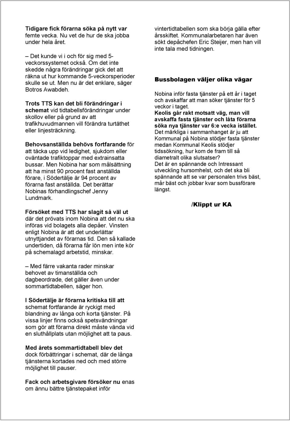 Trots TTS kan det bli förändringar i schemat vid tidtabellsförändringar under skollov eller på grund av att trafikhuvudmannen vill förändra turtäthet eller linjesträckning.