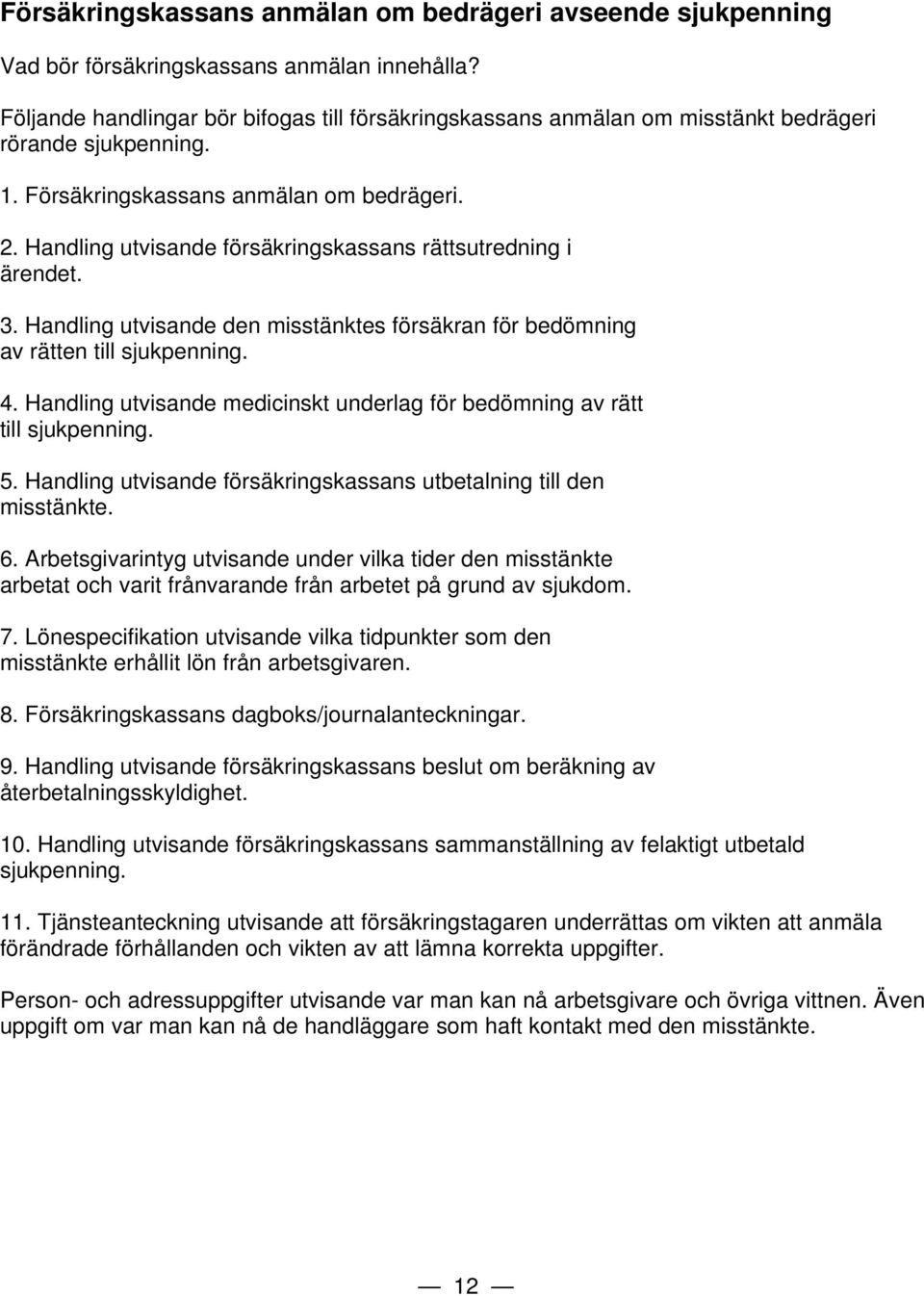 Handling utvisande försäkringskassans rättsutredning i ärendet. 3. Handling utvisande den misstänktes försäkran för bedömning av rätten till sjukpenning. 4.