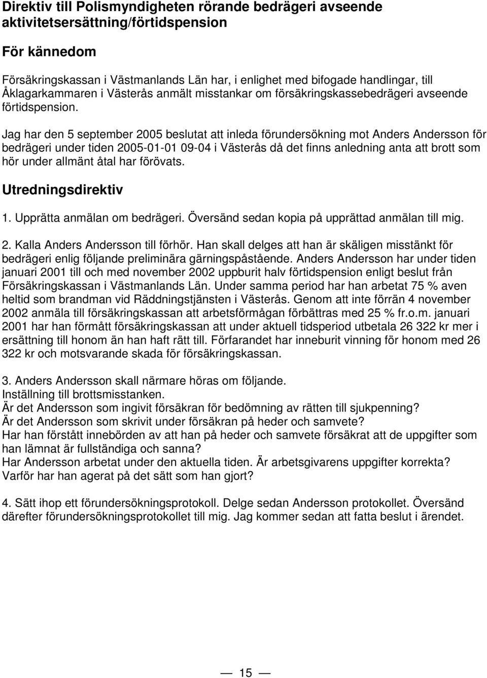 Jag har den 5 september 2005 beslutat att inleda förundersökning mot Anders Andersson för bedrägeri under tiden 2005-01-01 09-04 i Västerås då det finns anledning anta att brott som hör under allmänt