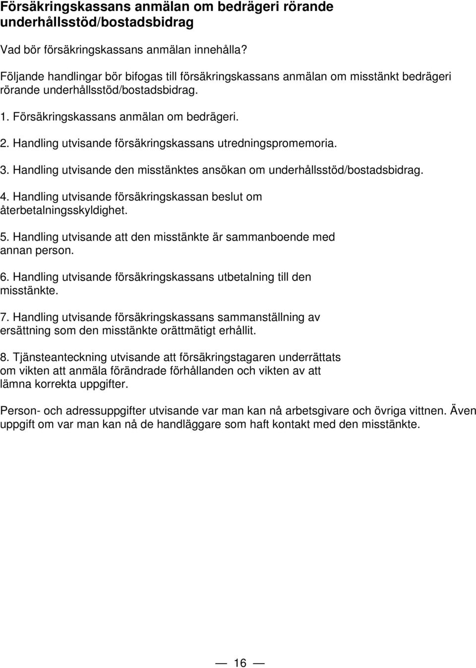 Handling utvisande försäkringskassans utredningspromemoria. 3. Handling utvisande den misstänktes ansökan om underhållsstöd/bostadsbidrag. 4.