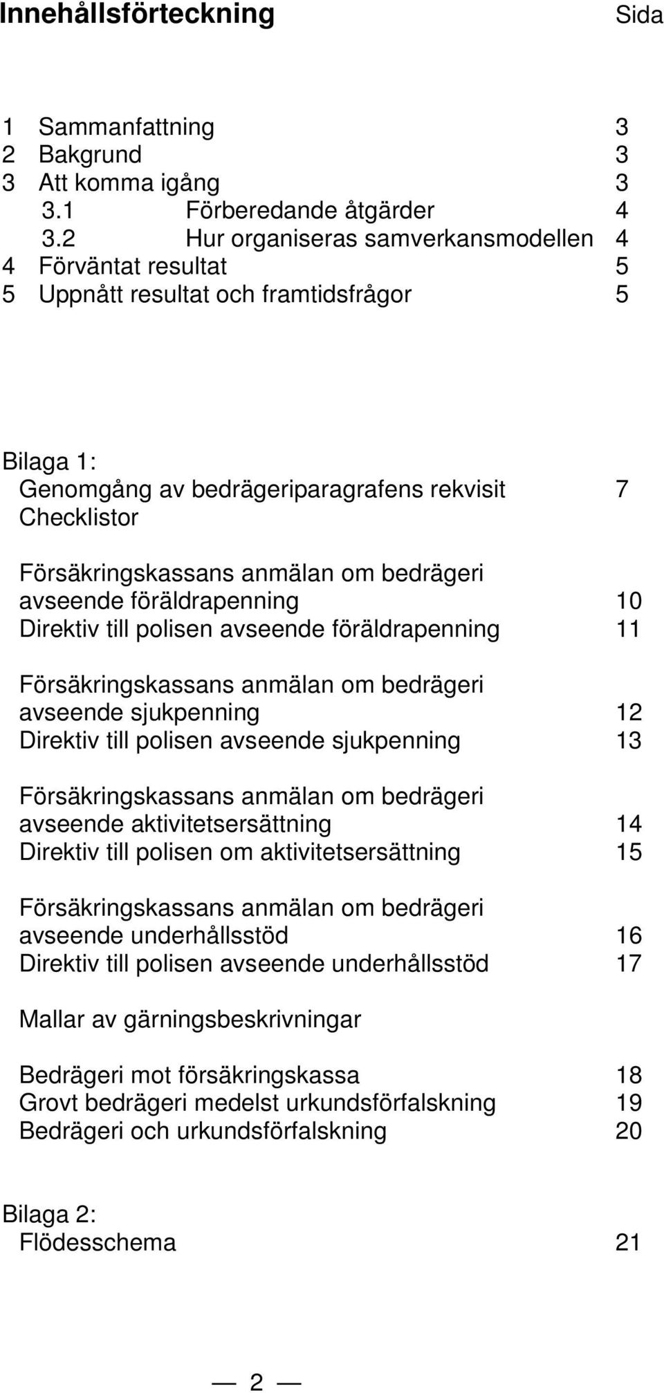 bedrägeri avseende föräldrapenning 10 Direktiv till polisen avseende föräldrapenning 11 Försäkringskassans anmälan om bedrägeri avseende sjukpenning 12 Direktiv till polisen avseende sjukpenning 13