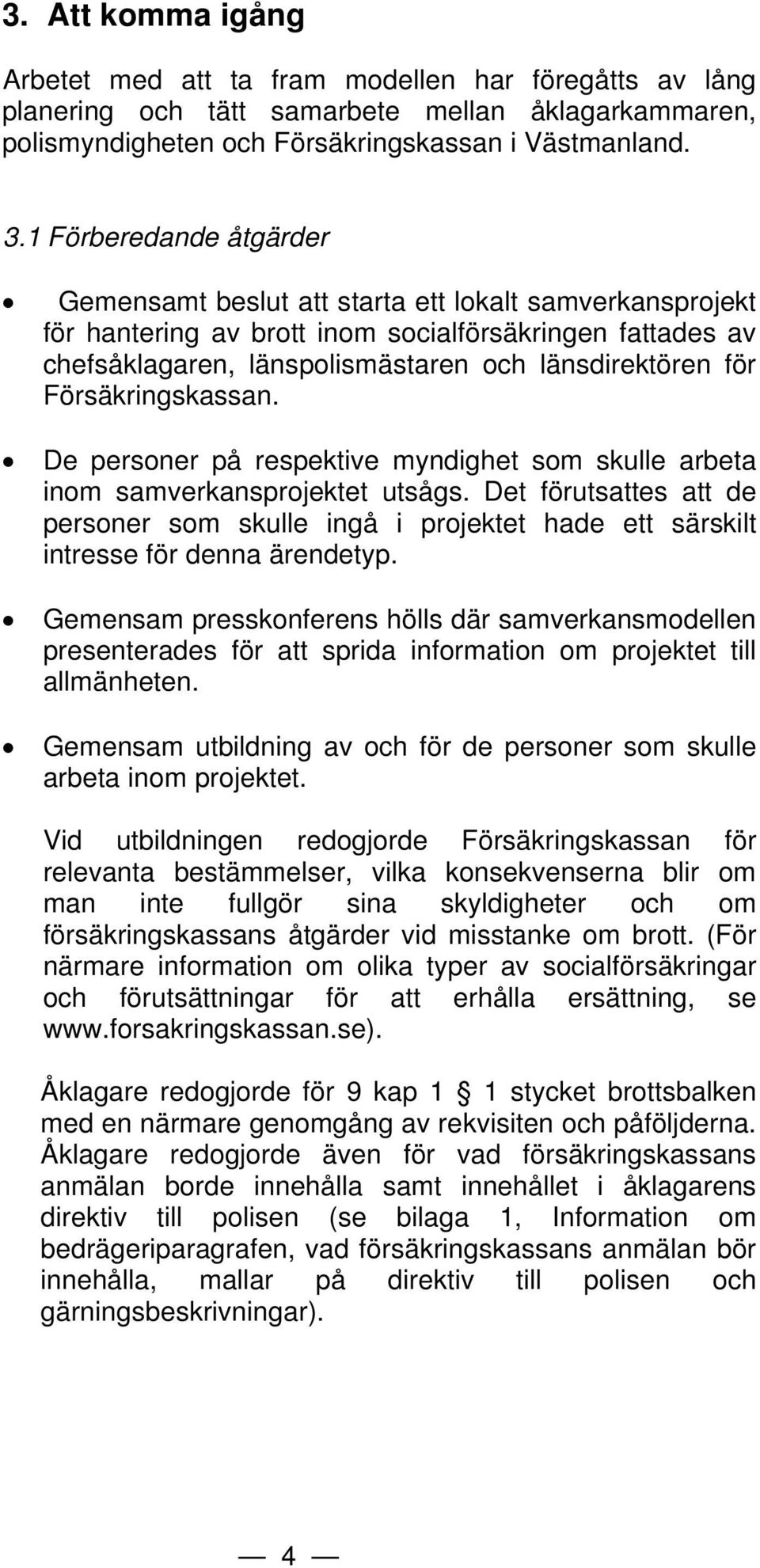 Försäkringskassan. De personer på respektive myndighet som skulle arbeta inom samverkansprojektet utsågs.