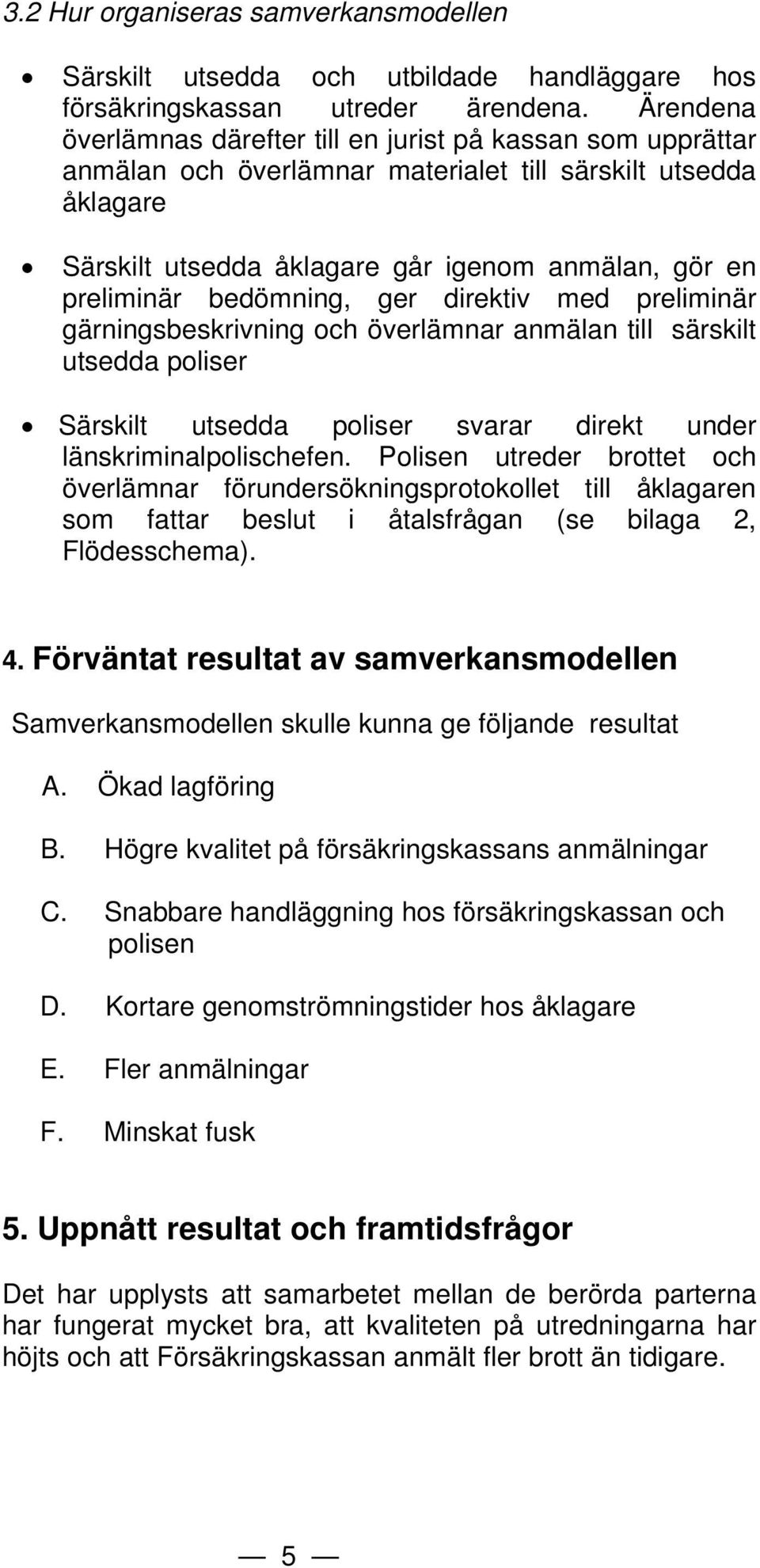 bedömning, ger direktiv med preliminär gärningsbeskrivning och överlämnar anmälan till särskilt utsedda poliser Särskilt utsedda poliser svarar direkt under länskriminalpolischefen.