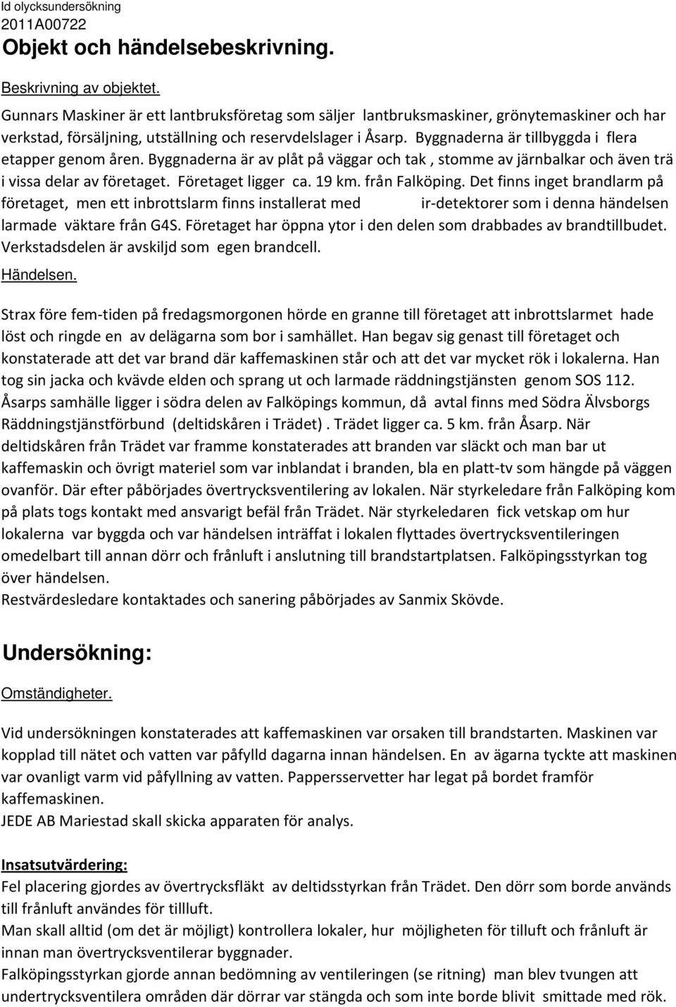 Byggnaderna är tillbyggda i flera etapper genom åren. Byggnaderna är av plåt på väggar och tak, stomme av järnbalkar och även trä i vissa delar av företaget. Företaget ligger ca. 19 km.