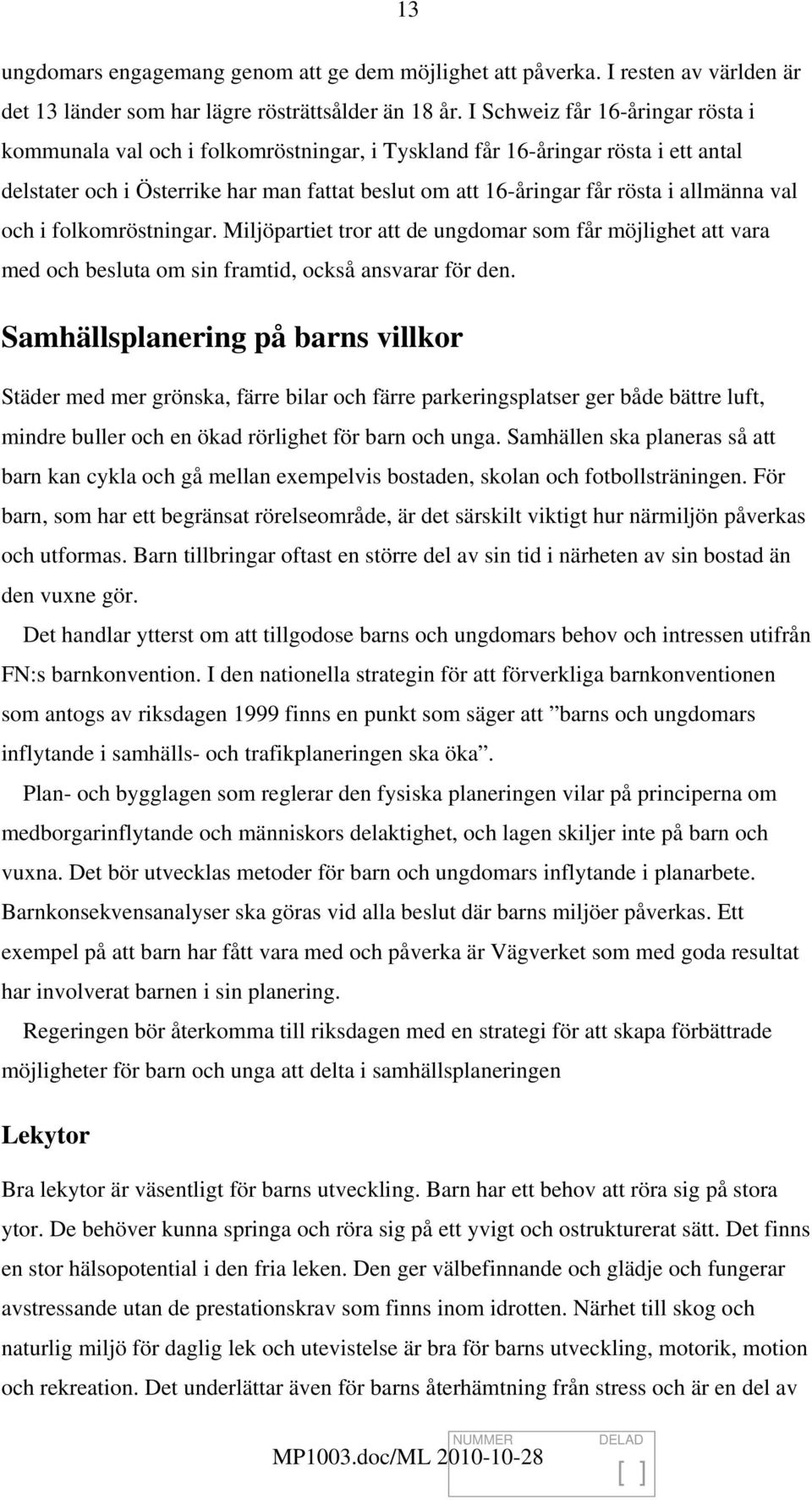 allmänna val och i folkomröstningar. Miljöpartiet tror att de ungdomar som får möjlighet att vara med och besluta om sin framtid, också ansvarar för den.