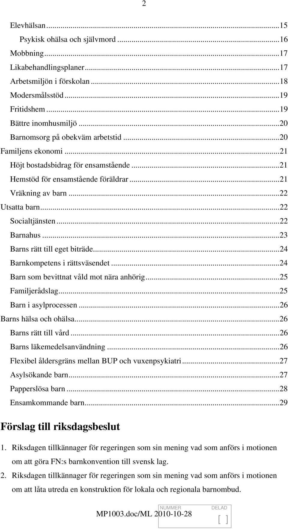 ..22 Barnahus...23 Barns rätt till eget biträde...24 Barnkompetens i rättsväsendet...24 Barn som bevittnat våld mot nära anhörig...25 Familjerådslag...25 Barn i asylprocessen.