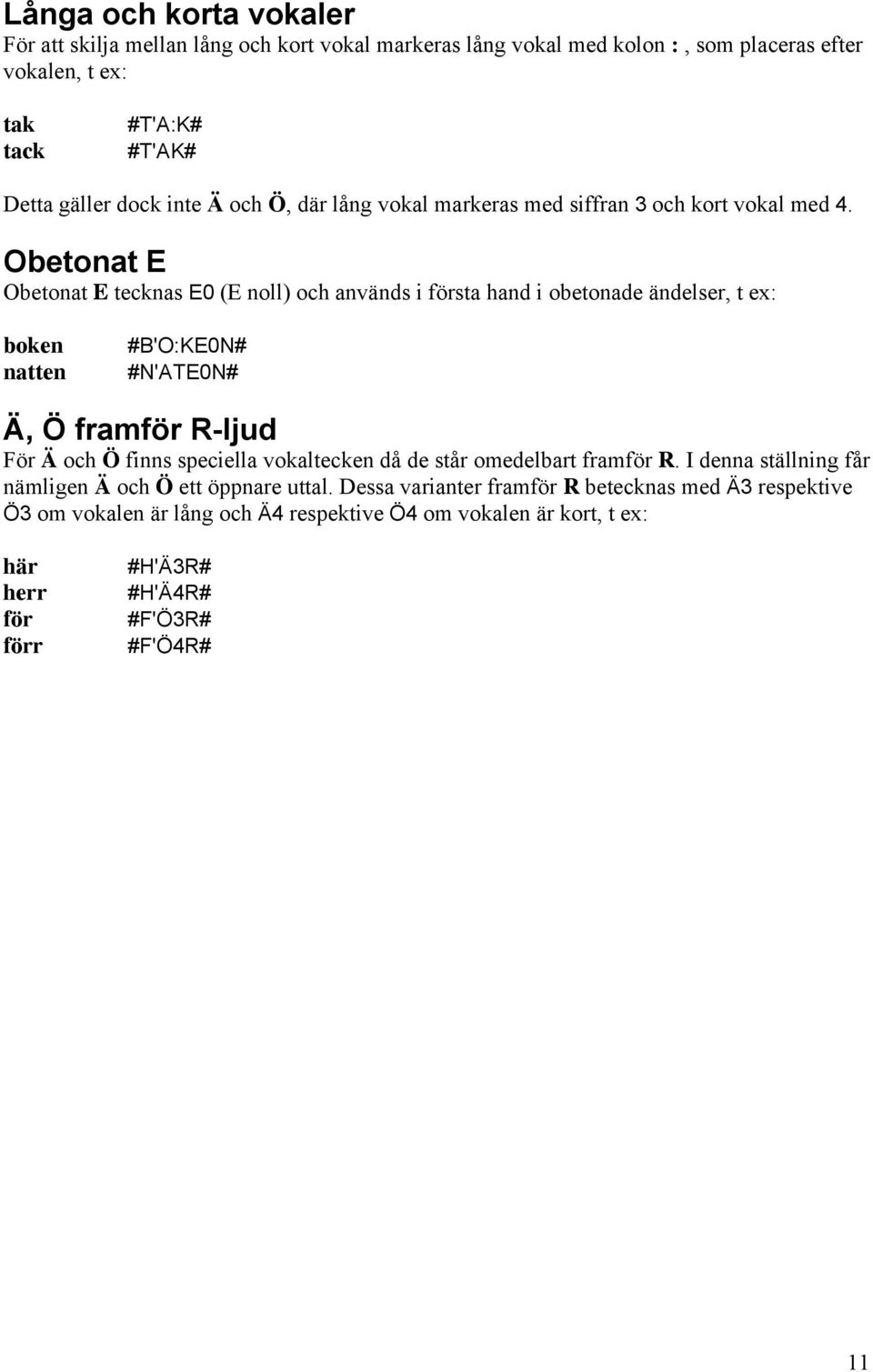 Obetonat E Obetonat E tecknas E0 (E noll) och används i första hand i obetonade ändelser, t ex: boken natten #B'O:KE0N# #N'ATE0N# Ä, Ö framför R-ljud För Ä och Ö finns