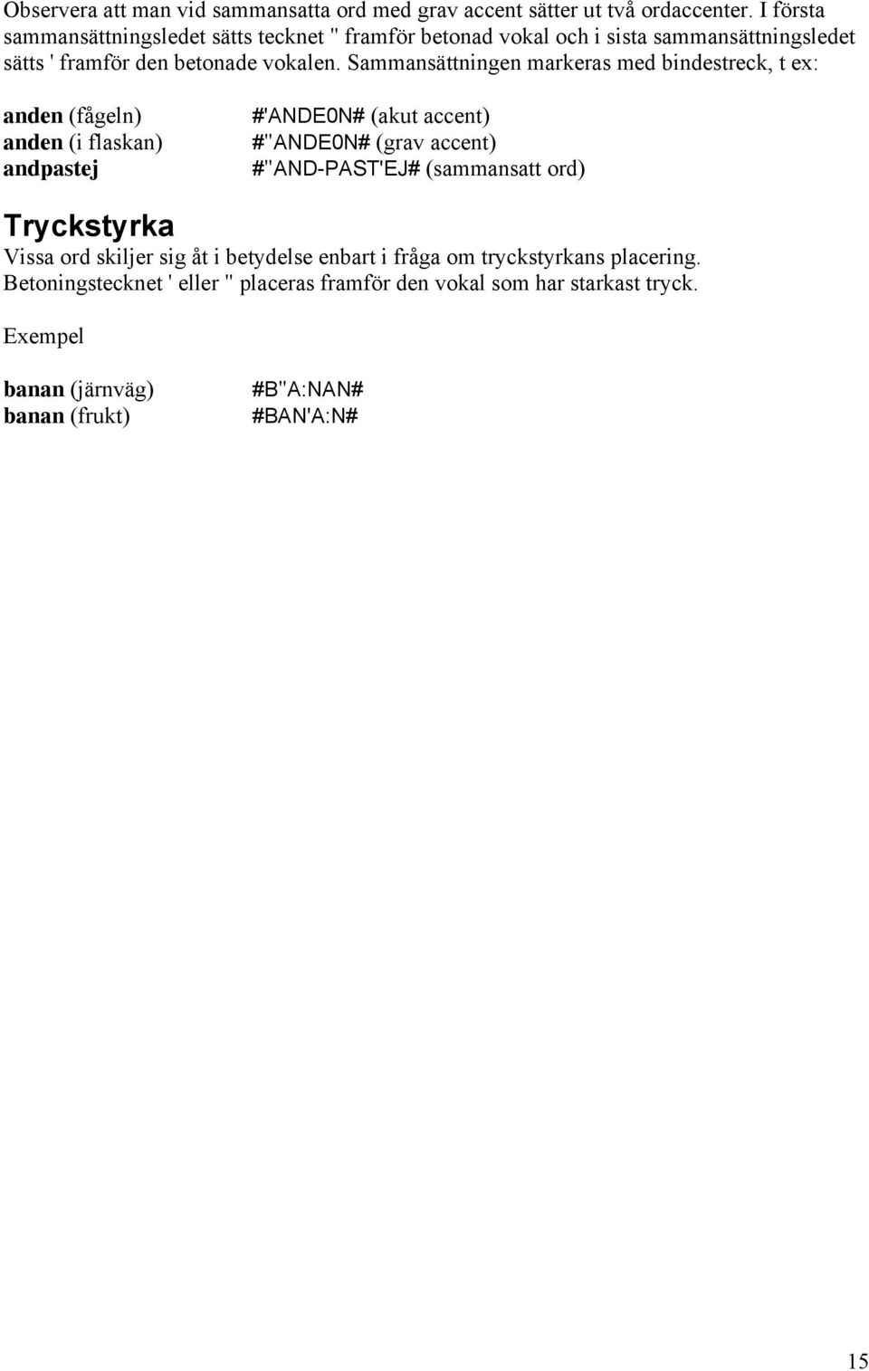 Sammansättningen markeras med bindestreck, t ex: anden (fågeln) anden (i flaskan) andpastej #'ANDE0N# (akut accent) #"ANDE0N# (grav accent) #"AND-PAST'EJ#