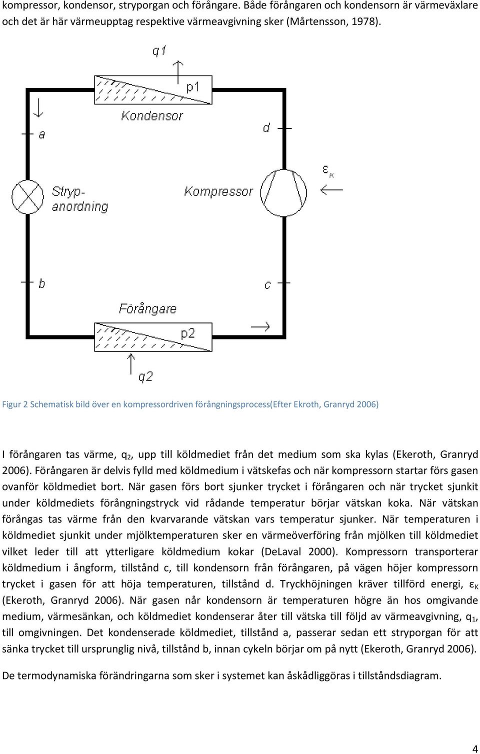 Förångaren är delvis fylld med köldmedium i vätskefas och när kompressorn startar förs gasen ovanför köldmediet bort.