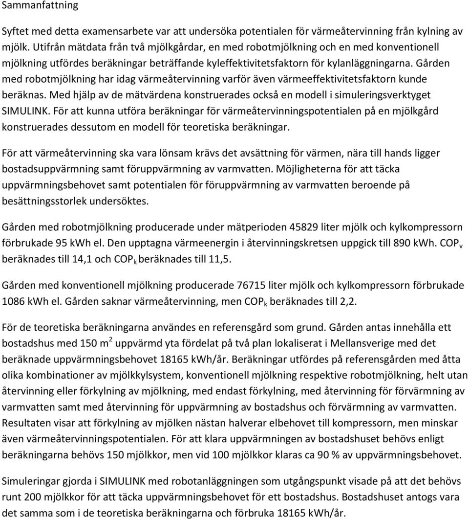 Gården med robotmjölkning har idag värmeåtervinning varför även värmeeffektivitetsfaktorn kunde beräknas. Med hjälp av de mätvärdena konstruerades också en modell i simuleringsverktyget SIMULINK.