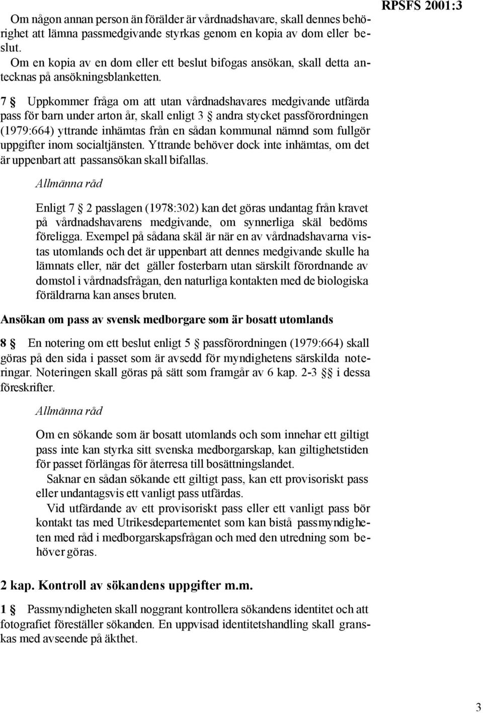 RPSFS 2001:3 7 Uppkommer fråga om att utan vårdnadshavares medgivande utfärda pass för barn under arton år, skall enligt 3 andra stycket passförordningen (1979:664) yttrande inhämtas från en sådan