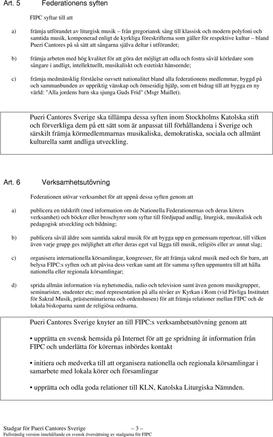 fostra såväl körledare som sångare i andligt, intellektuellt, musikaliskt och estetiskt hänseende; c) främja medmänsklig förståelse oavsett nationalitet bland alla federationens medlemmar, byggd på