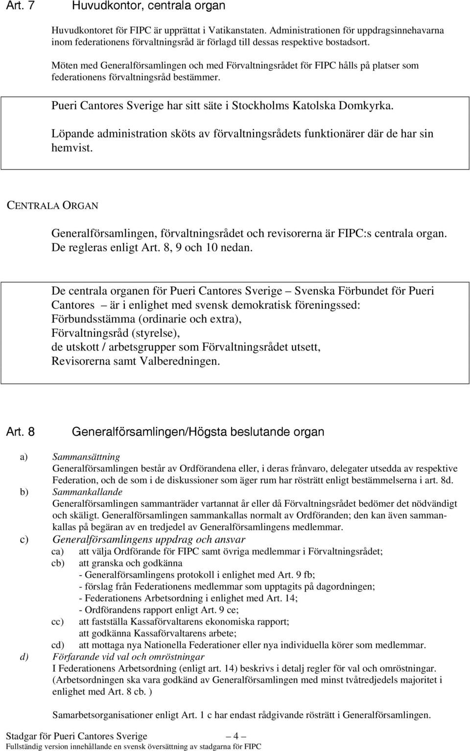 Möten med Generalförsamlingen och med Förvaltningsrådet för FIPC hålls på platser som federationens förvaltningsråd bestämmer. Pueri Cantores Sverige har sitt säte i Stockholms Katolska Domkyrka.