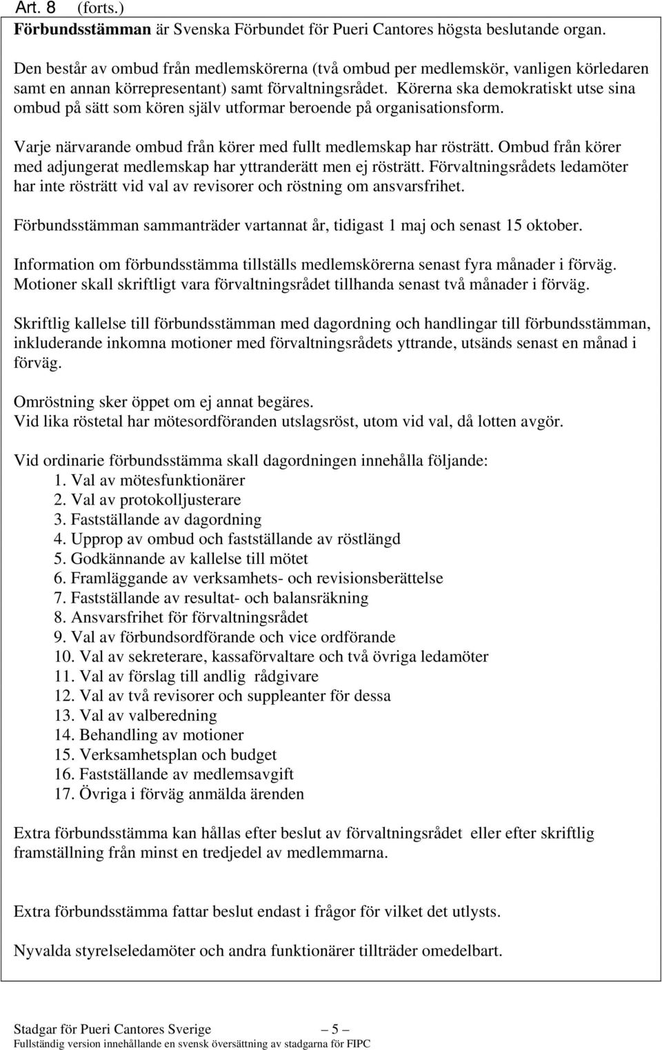 Körerna ska demokratiskt utse sina ombud på sätt som kören själv utformar beroende på organisationsform. Varje närvarande ombud från körer med fullt medlemskap har rösträtt.