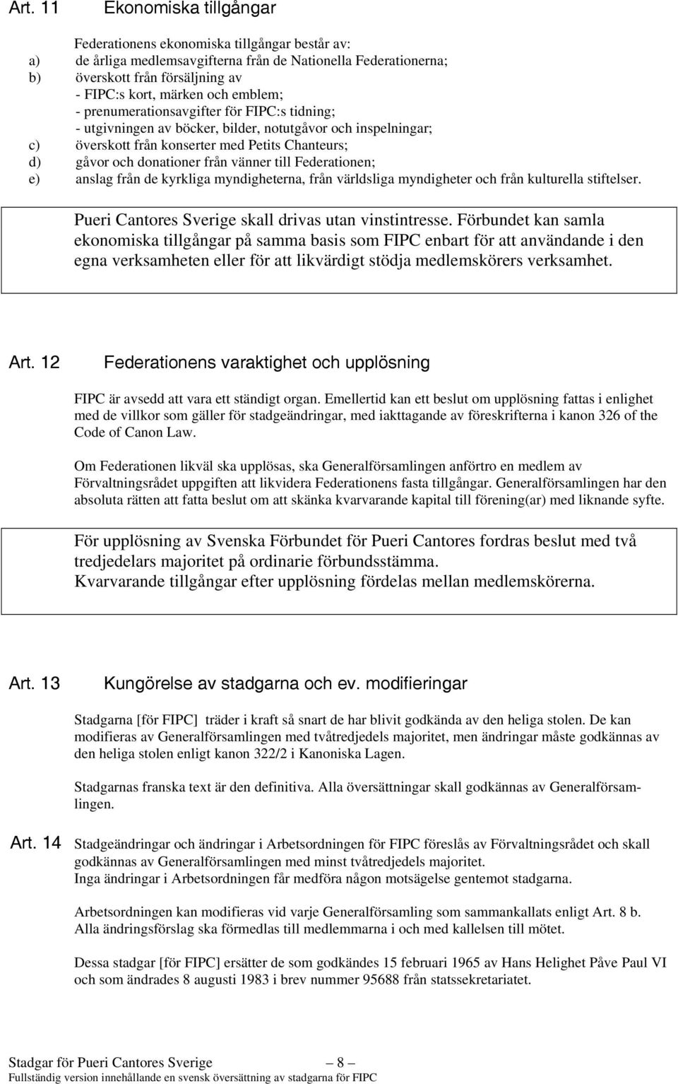 vänner till Federationen; e) anslag från de kyrkliga myndigheterna, från världsliga myndigheter och från kulturella stiftelser. Pueri Cantores Sverige skall drivas utan vinstintresse.