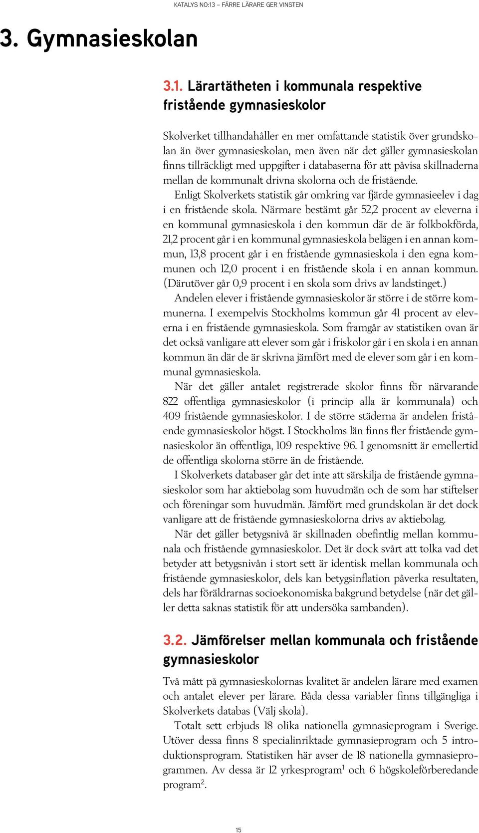 Lärartätheten i kommunala respektive fristående gymnasie Skolverket tillhandahåller en mer omfattande statistik över grundskolan än över gymnasieskolan, men även när det gäller gymnasieskolan finns