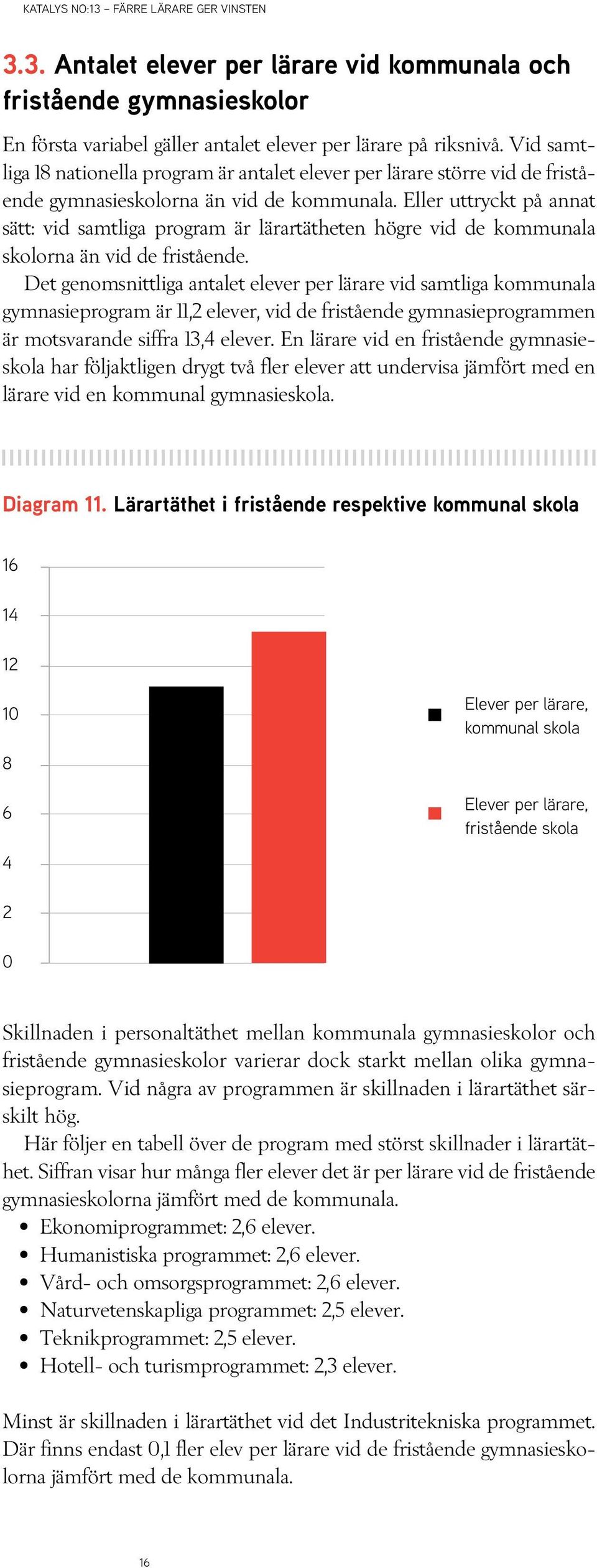 Eller uttryckt på annat sätt: vid samtliga program är lärartätheten högre vid de kommunala na än vid de fristående.