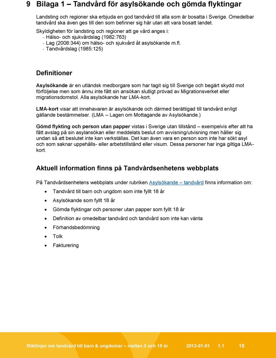 Skyldigheten för landsting och regioner att ge vård anges i: - Hälso- och sjukvårdslag (1982:763) - Lag (2008:344) om hälso- och sjukvård åt asylsökande m.fl.