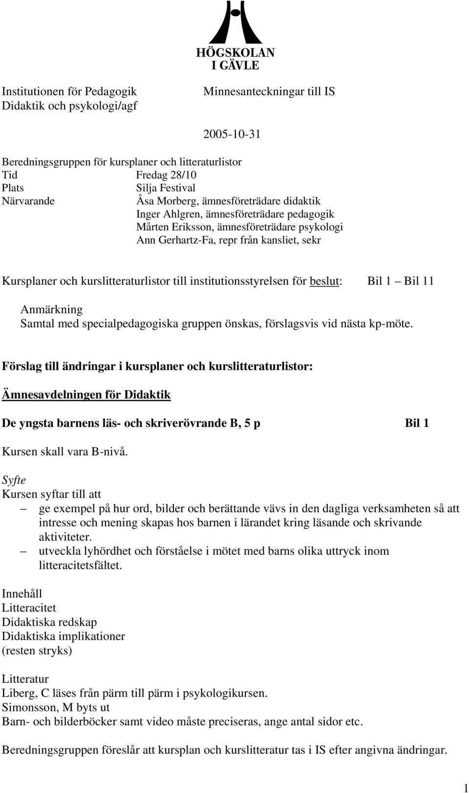 till institutionsstyrelsen för beslut: Bil 1 Bil 11 Anmärkning Samtal med specialpedagogiska gruppen önskas, förslagsvis vid nästa kp-möte.