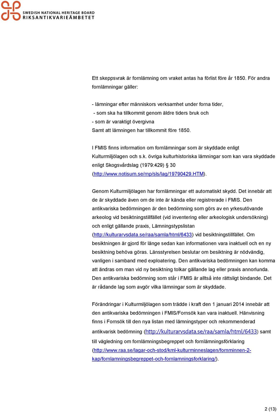 tillkommit före 1850. I FMIS finns information om fornlämningar som är skyddade enligt Kulturmiljölagen och s.k. övriga kulturhistoriska lämningar som kan vara skyddade enligt Skogsvårdslag (1979:429) 30 (http://www.