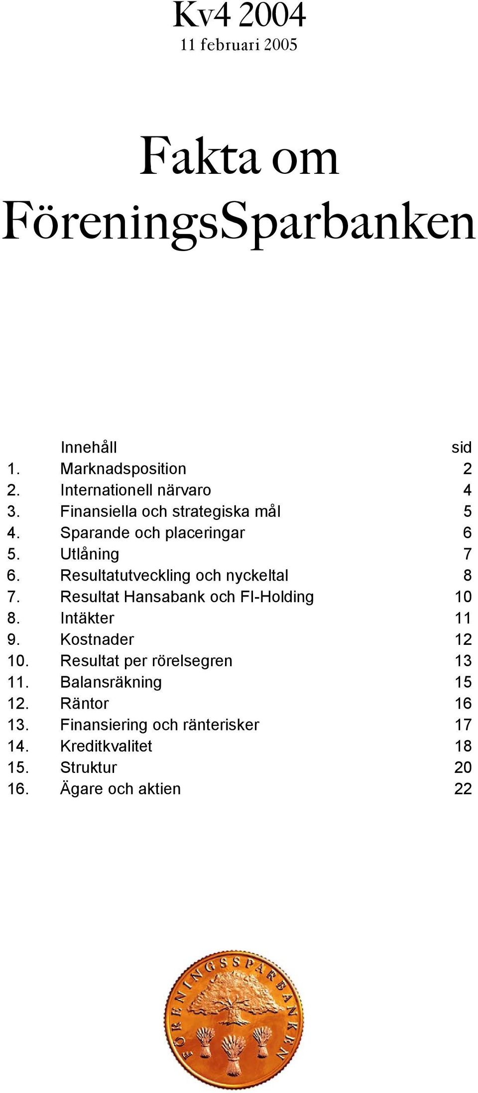 Resultatutveckling och nyckeltal 8 7. Resultat Hansabank och FI-Holding 1 8. Intäkter 11 9. Kostnader 12 1.