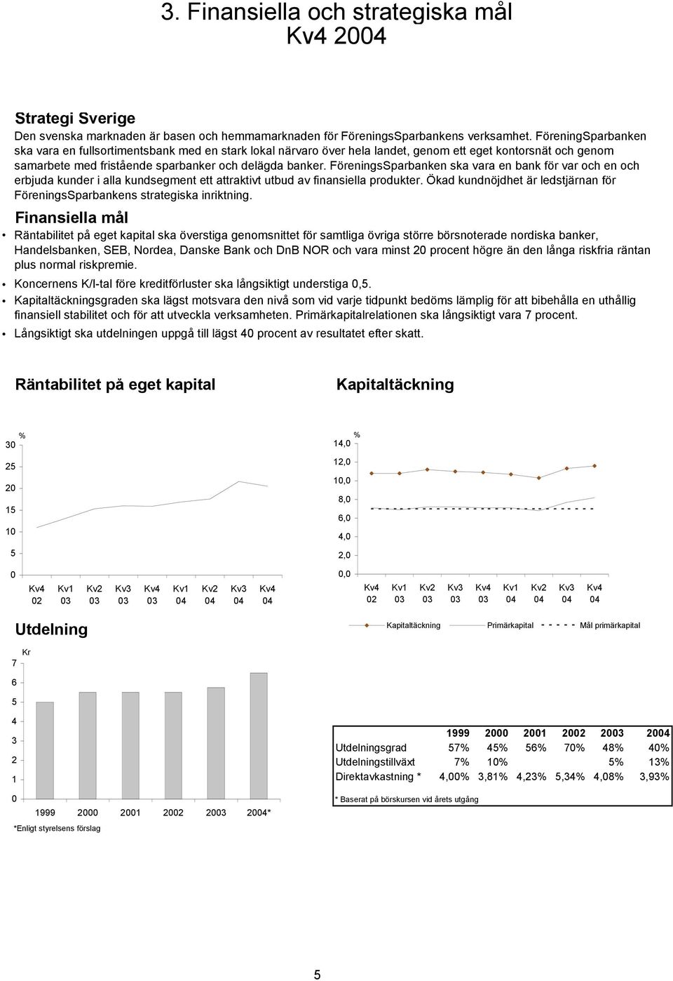 Den svenska marknaden är basen och hemmamarknaden för FöreningsSparbankens verksamhet.