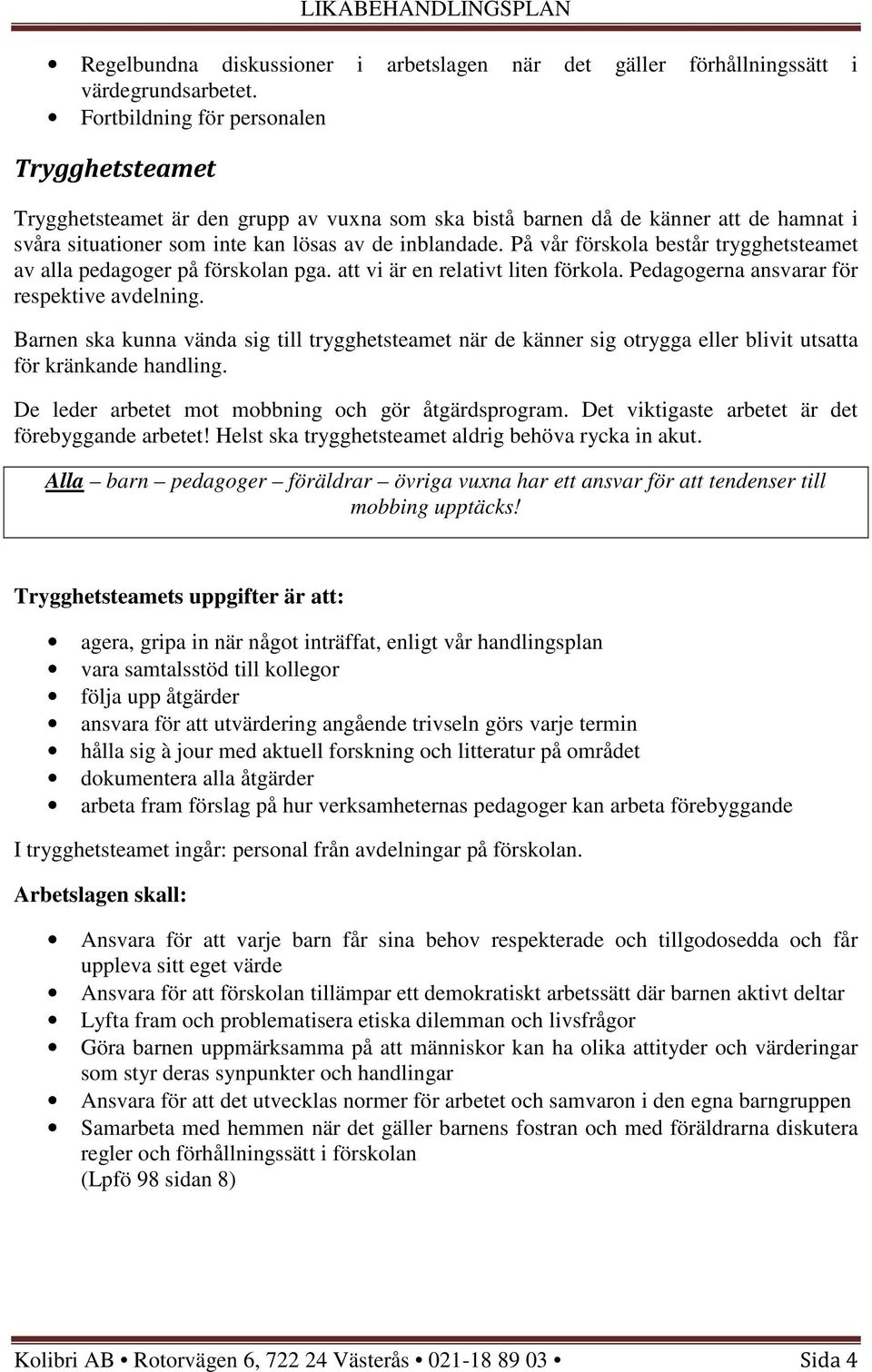 På vår förskola består trygghetsteamet av alla pedagoger på förskolan pga. att vi är en relativt liten förkola. Pedagogerna ansvarar för respektive avdelning.