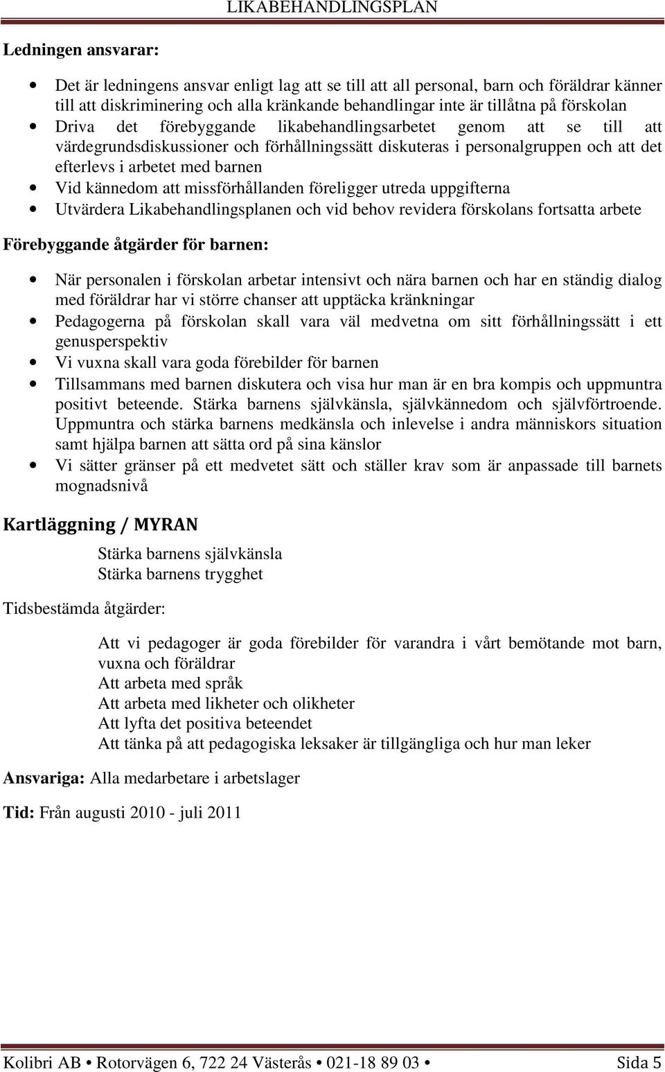 att missförhållanden föreligger utreda uppgifterna Utvärdera Likabehandlingsplanen och vid behov revidera förskolans fortsatta arbete Förebyggande åtgärder för barnen: När personalen i förskolan