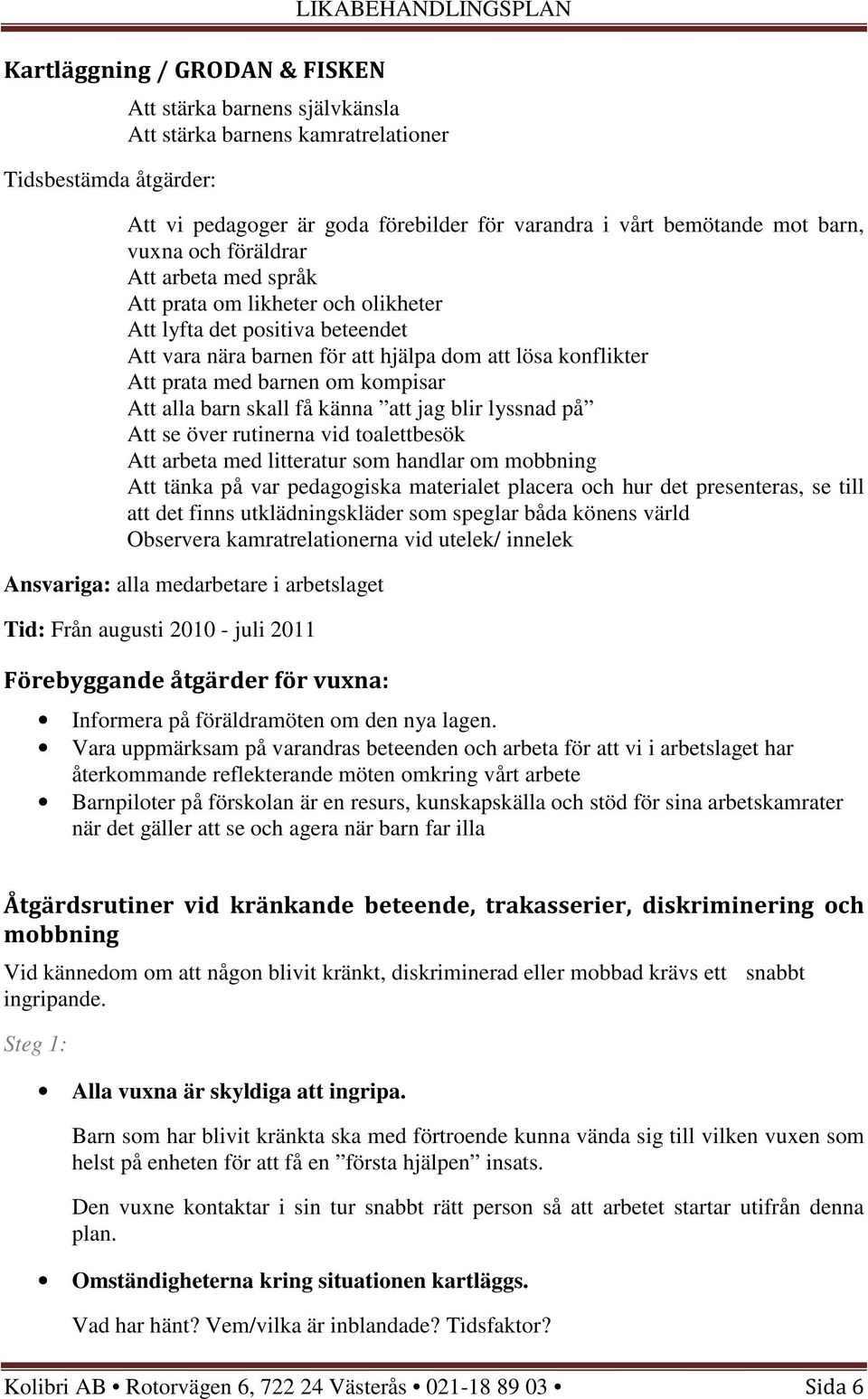 med barnen om kompisar Att alla barn skall få känna att jag blir lyssnad på Att se över rutinerna vid toalettbesök Att arbeta med litteratur som handlar om mobbning Att tänka på var pedagogiska