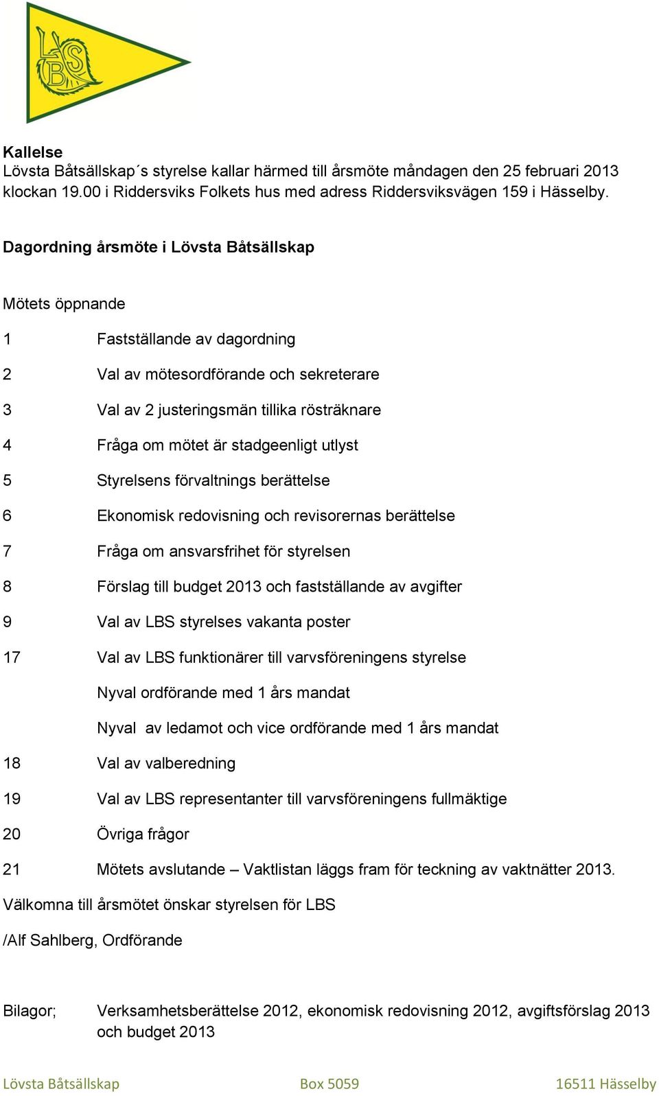 stadgeenligt utlyst 5 Styrelsens förvaltnings berättelse 6 Ekonomisk redovisning och revisorernas berättelse 7 Fråga om ansvarsfrihet för styrelsen 8 Förslag till budget 2013 och fastställande av