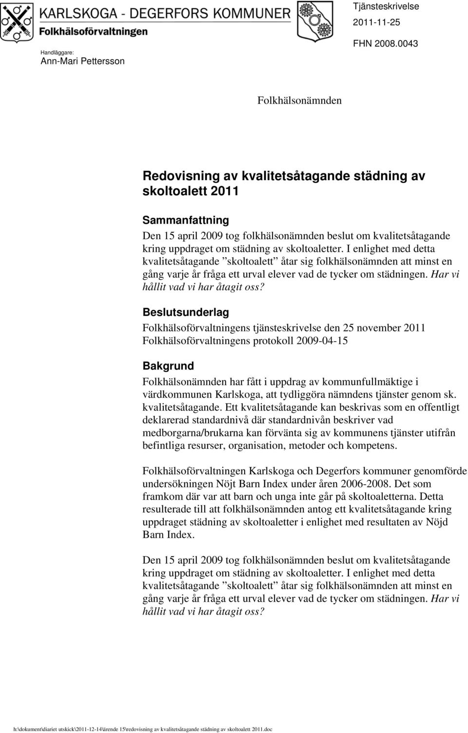 skoltoaletter. I enlighet med detta kvalitetsåtagande skoltoalett åtar sig folkhälsonämnden att minst en gång varje år fråga ett urval elever vad de tycker om städningen.