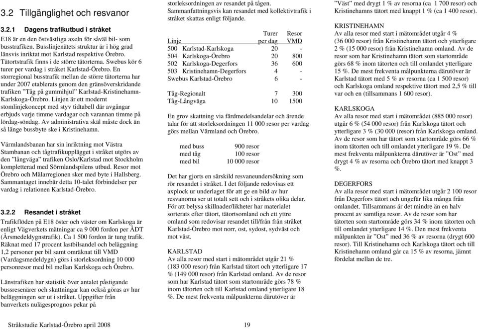 En storregional busstrafik mellan de större tätorterna har under 2007 etablerats genom den gränsöverskridande trafiken Tåg på gummihjul Karlstad-Kristinehamn- Karlskoga-Örebro.